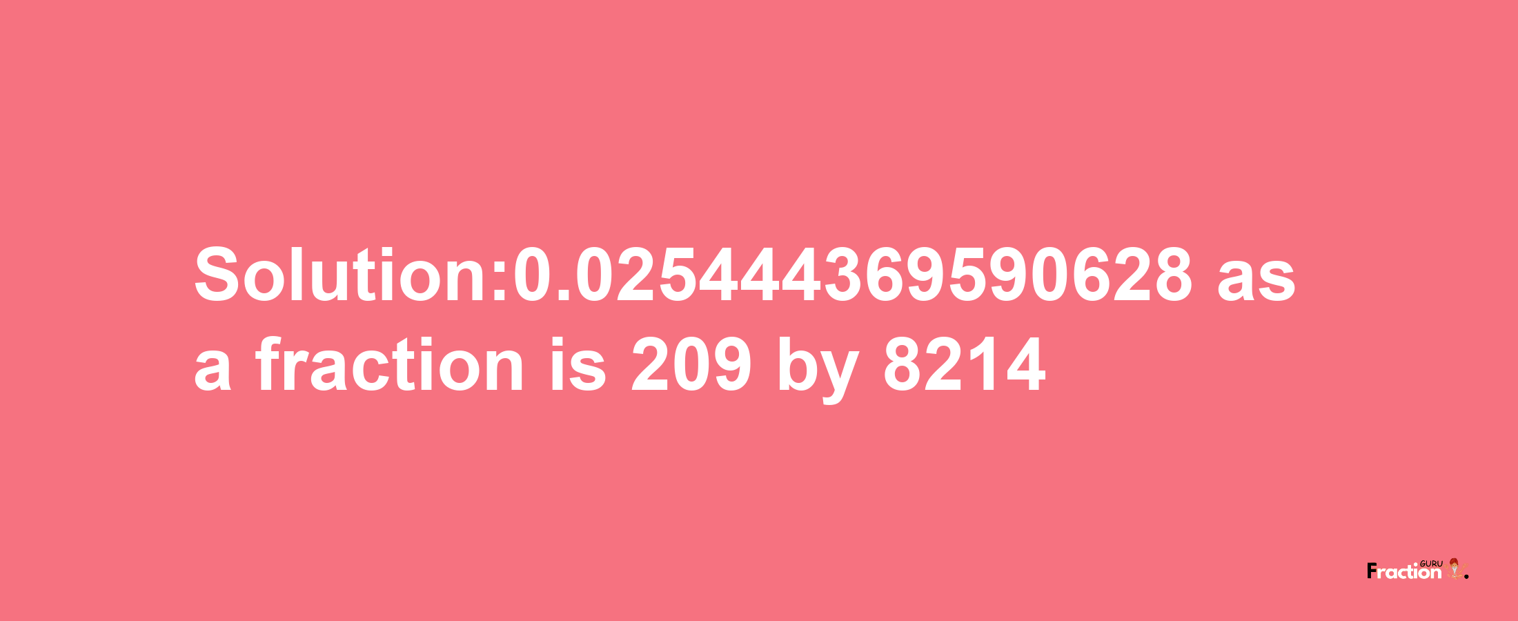 Solution:0.025444369590628 as a fraction is 209/8214