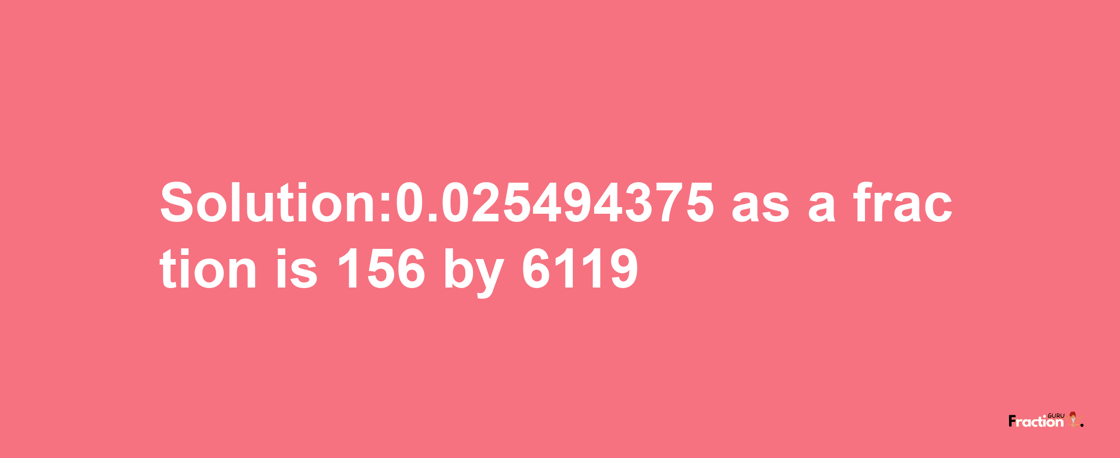 Solution:0.025494375 as a fraction is 156/6119