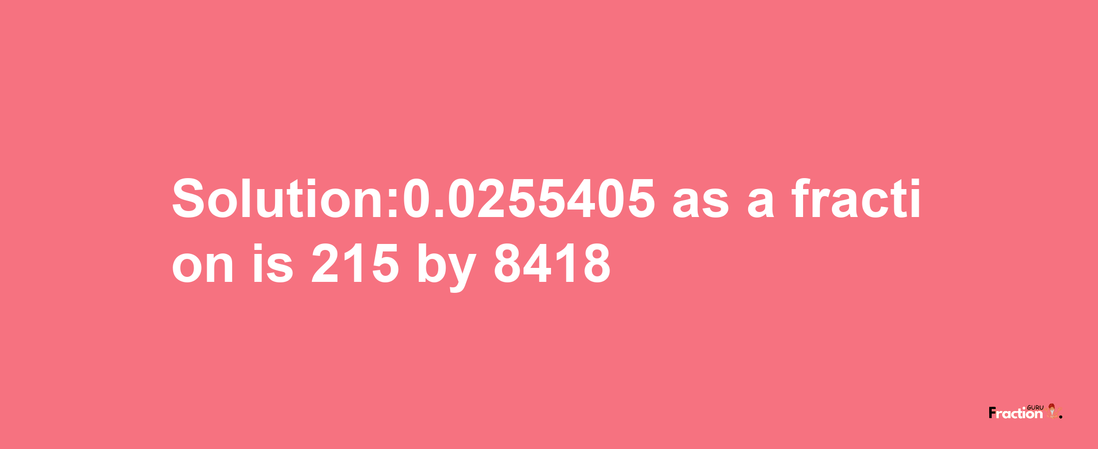 Solution:0.0255405 as a fraction is 215/8418