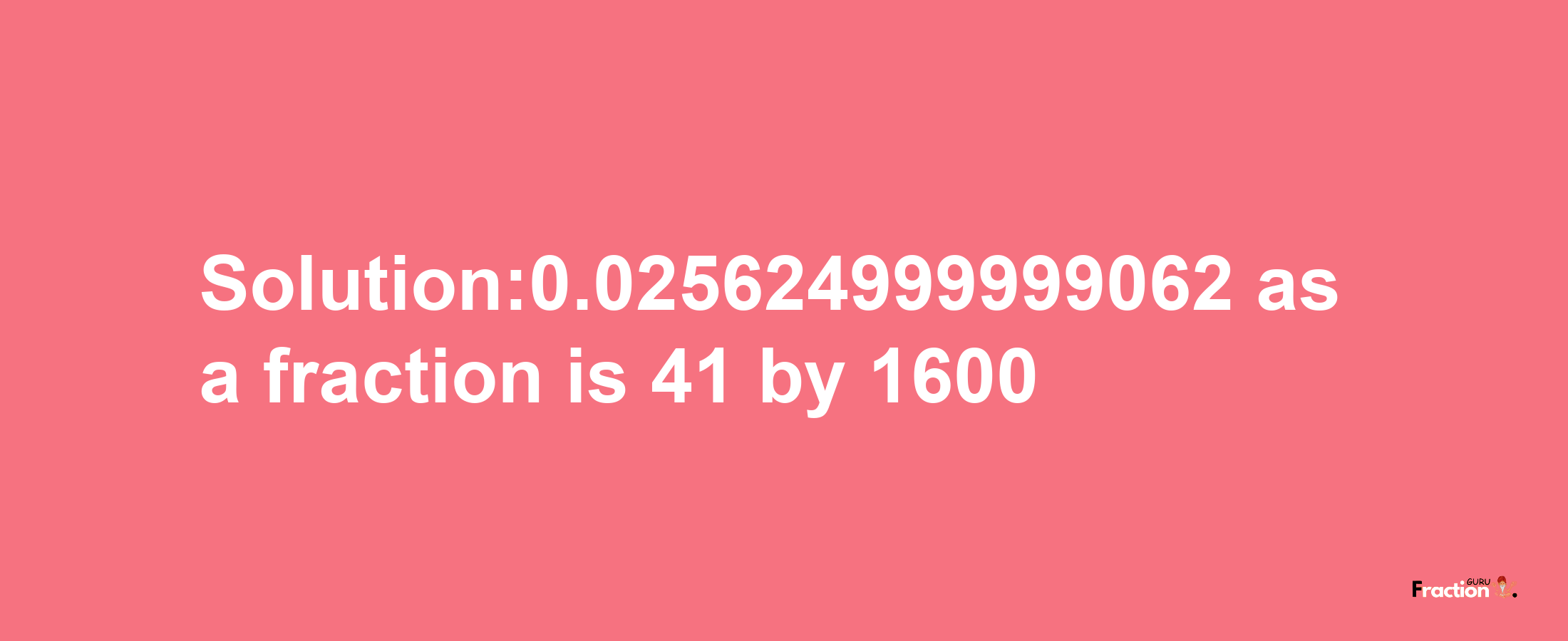 Solution:0.025624999999062 as a fraction is 41/1600