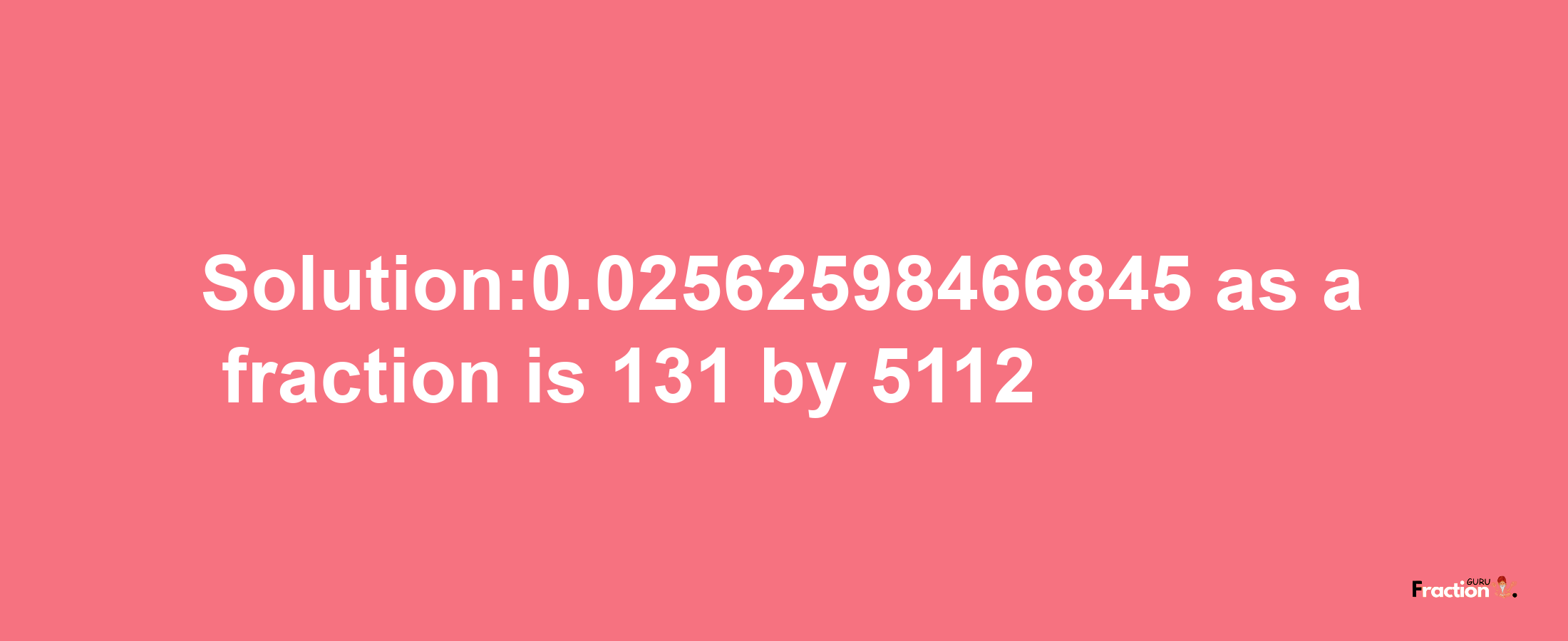 Solution:0.02562598466845 as a fraction is 131/5112