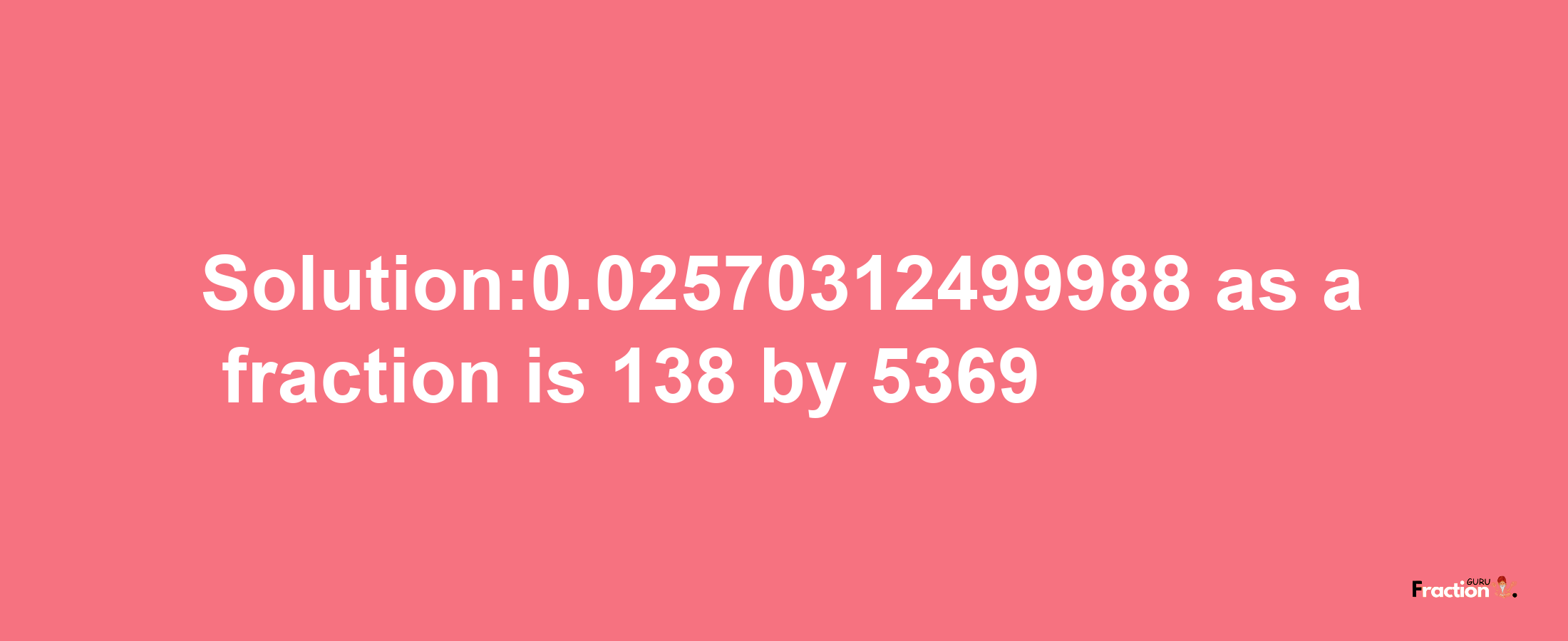 Solution:0.02570312499988 as a fraction is 138/5369