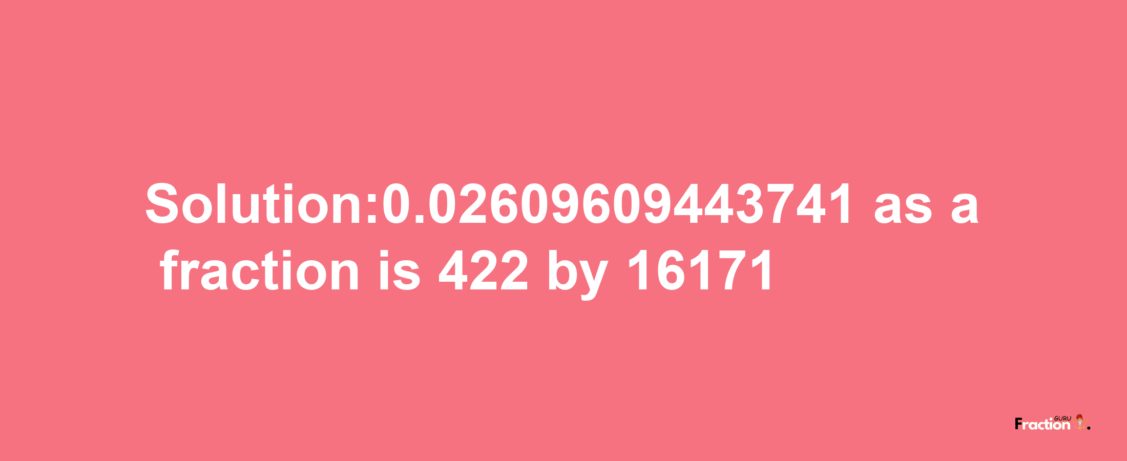 Solution:0.02609609443741 as a fraction is 422/16171