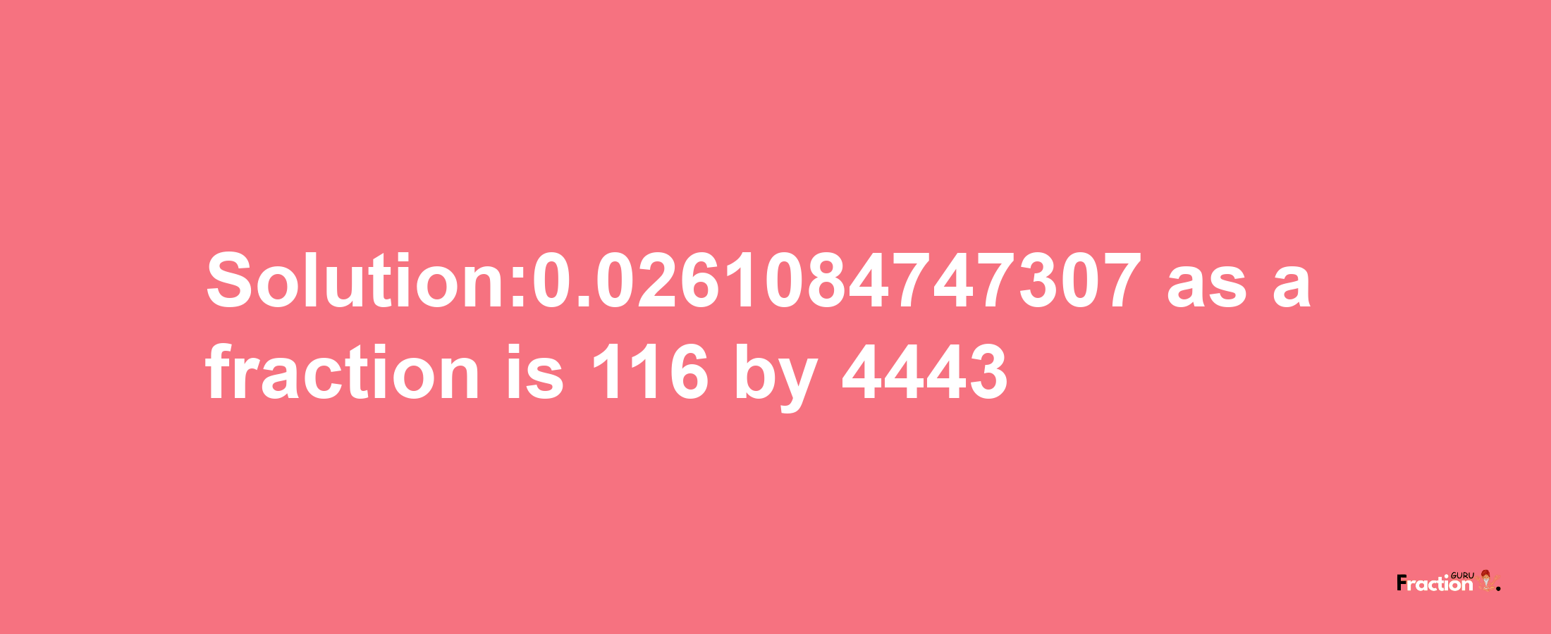 Solution:0.0261084747307 as a fraction is 116/4443