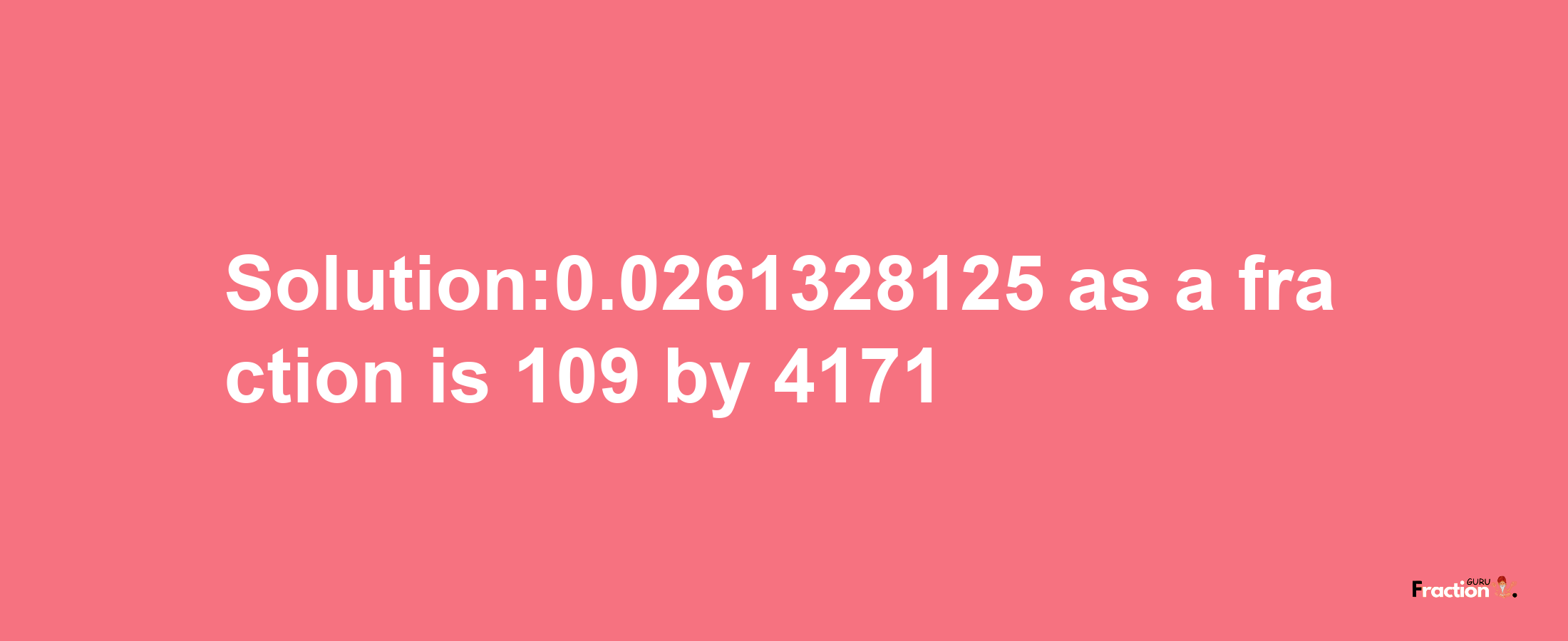 Solution:0.0261328125 as a fraction is 109/4171