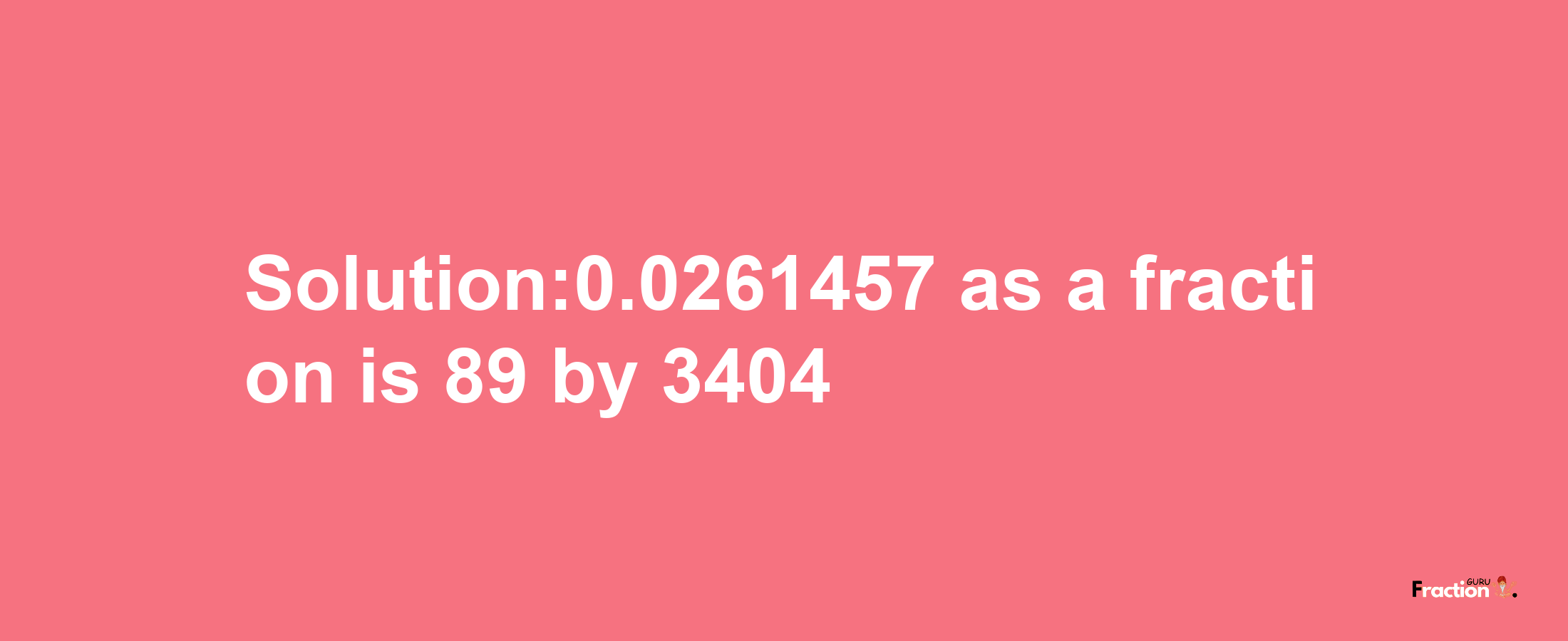 Solution:0.0261457 as a fraction is 89/3404