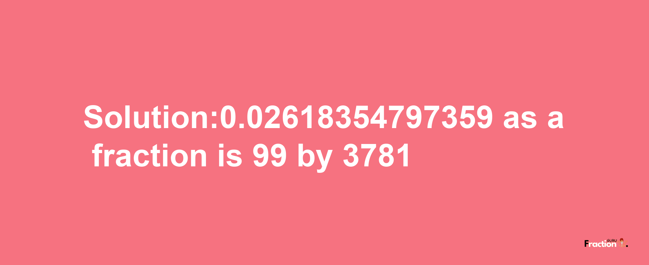 Solution:0.02618354797359 as a fraction is 99/3781