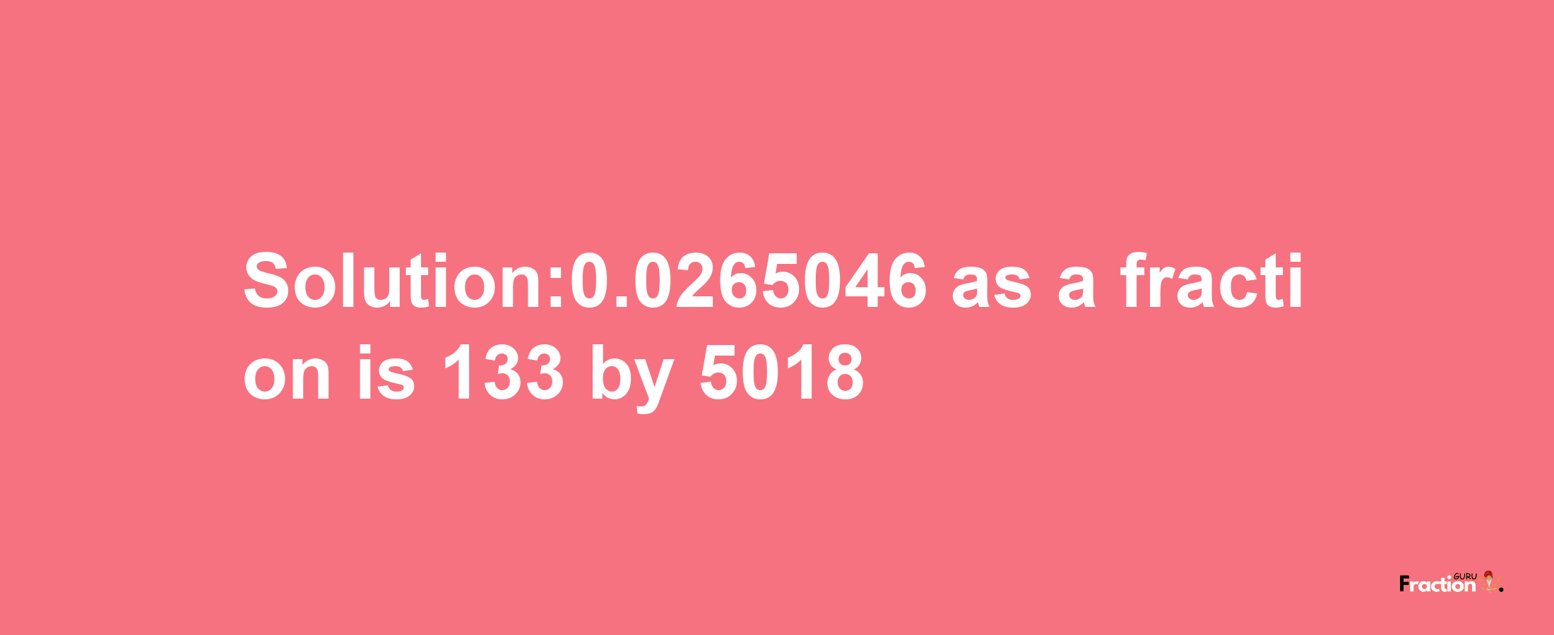 Solution:0.0265046 as a fraction is 133/5018