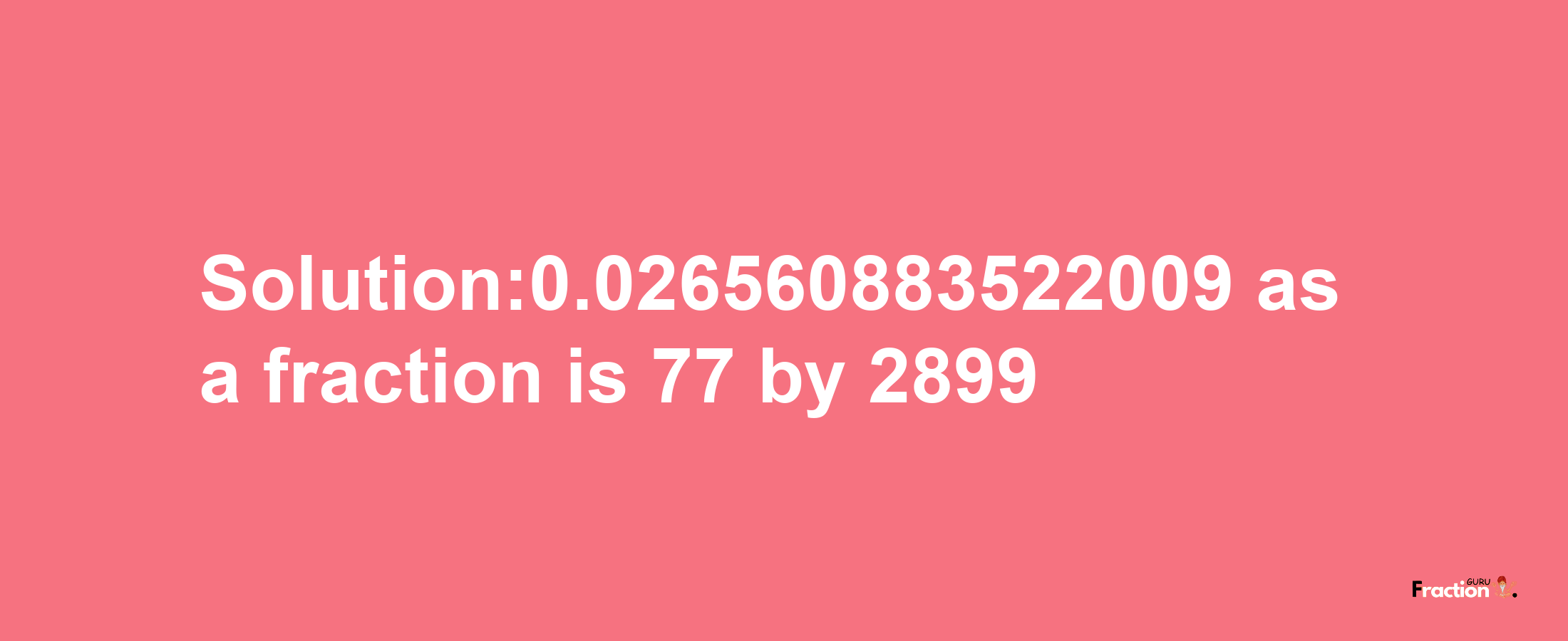 Solution:0.026560883522009 as a fraction is 77/2899