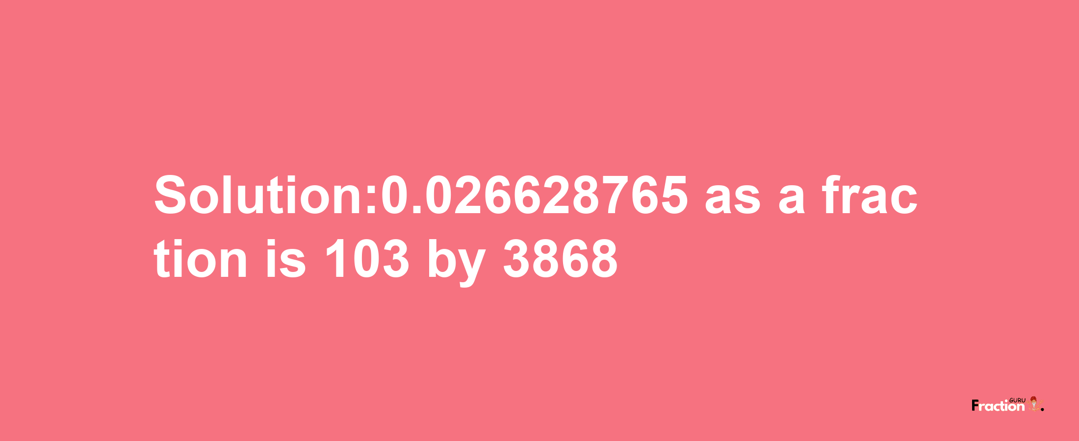 Solution:0.026628765 as a fraction is 103/3868