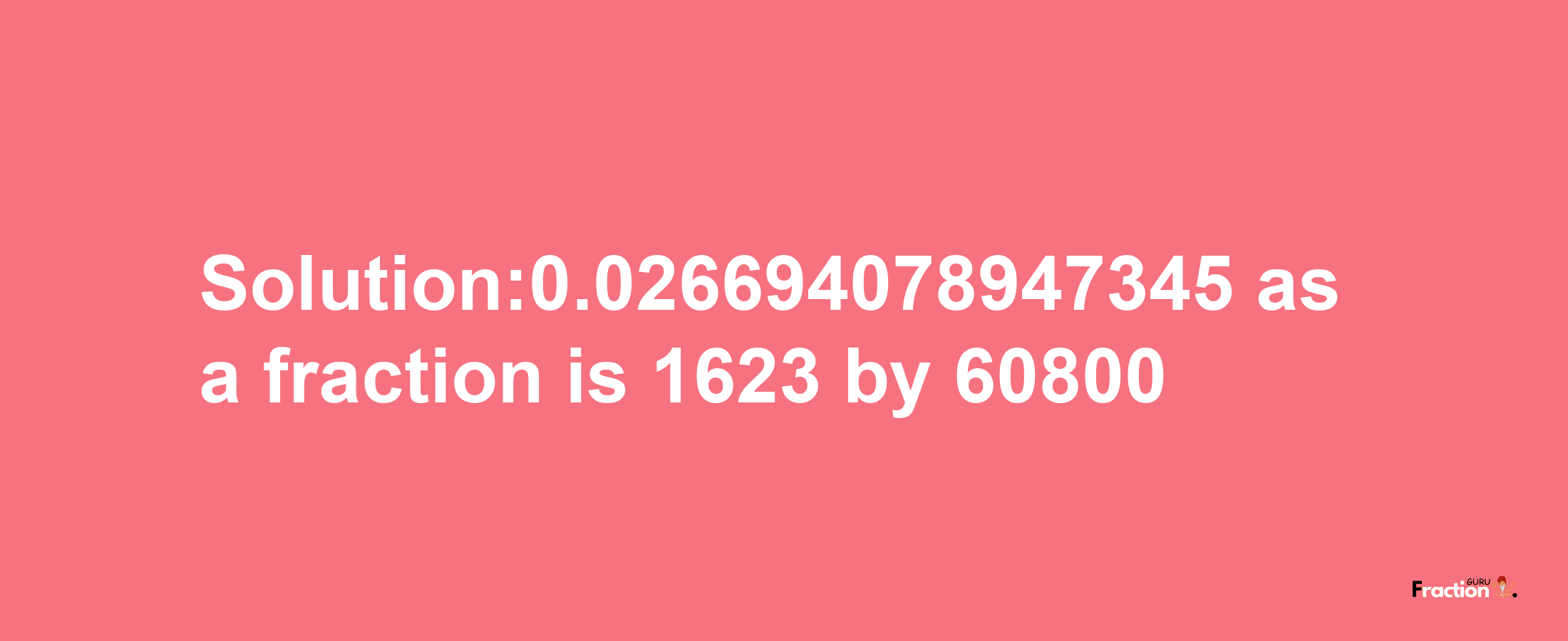 Solution:0.026694078947345 as a fraction is 1623/60800