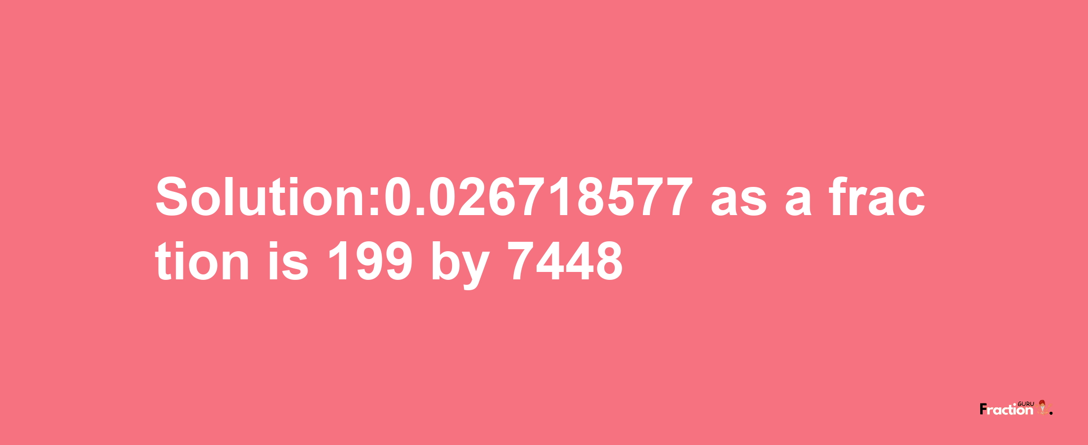 Solution:0.026718577 as a fraction is 199/7448