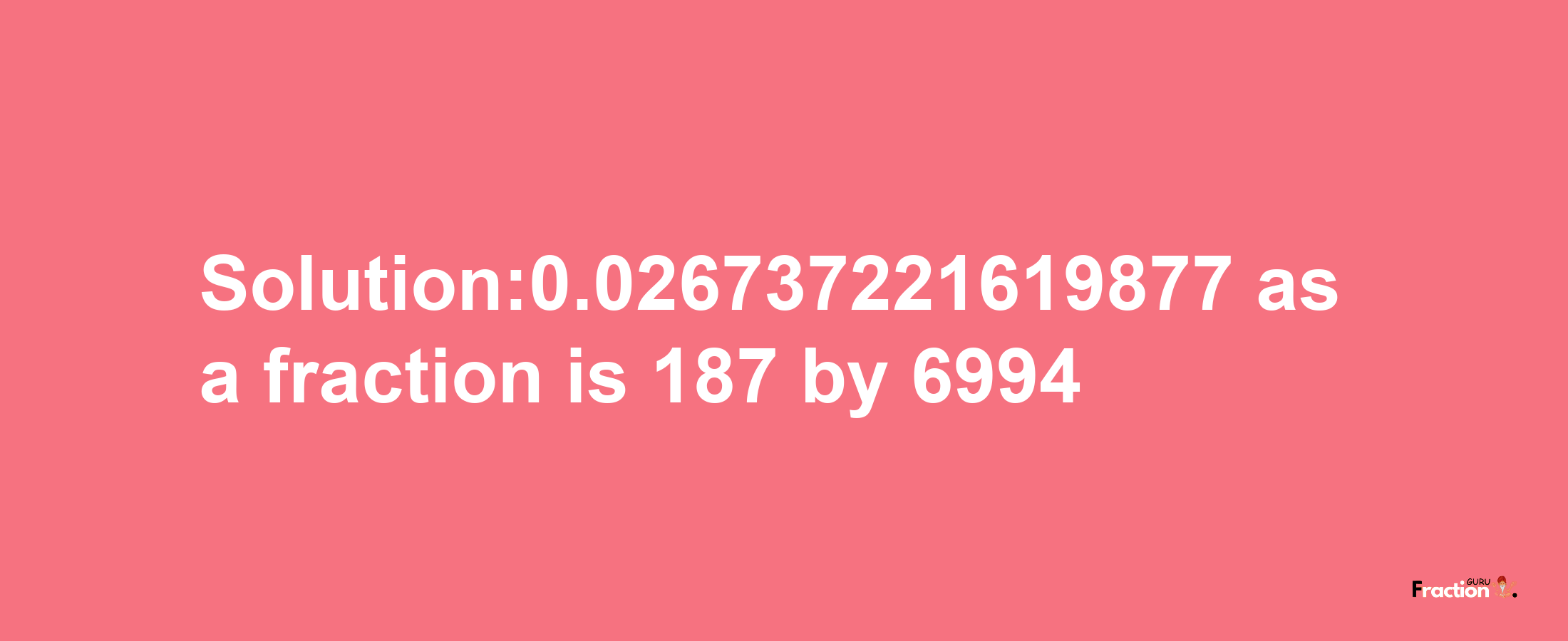 Solution:0.026737221619877 as a fraction is 187/6994