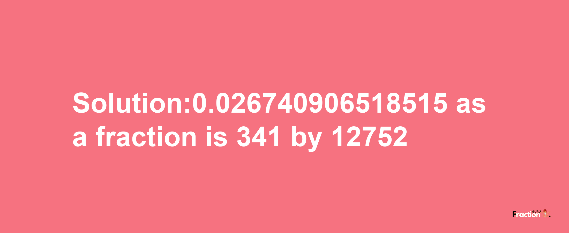 Solution:0.026740906518515 as a fraction is 341/12752