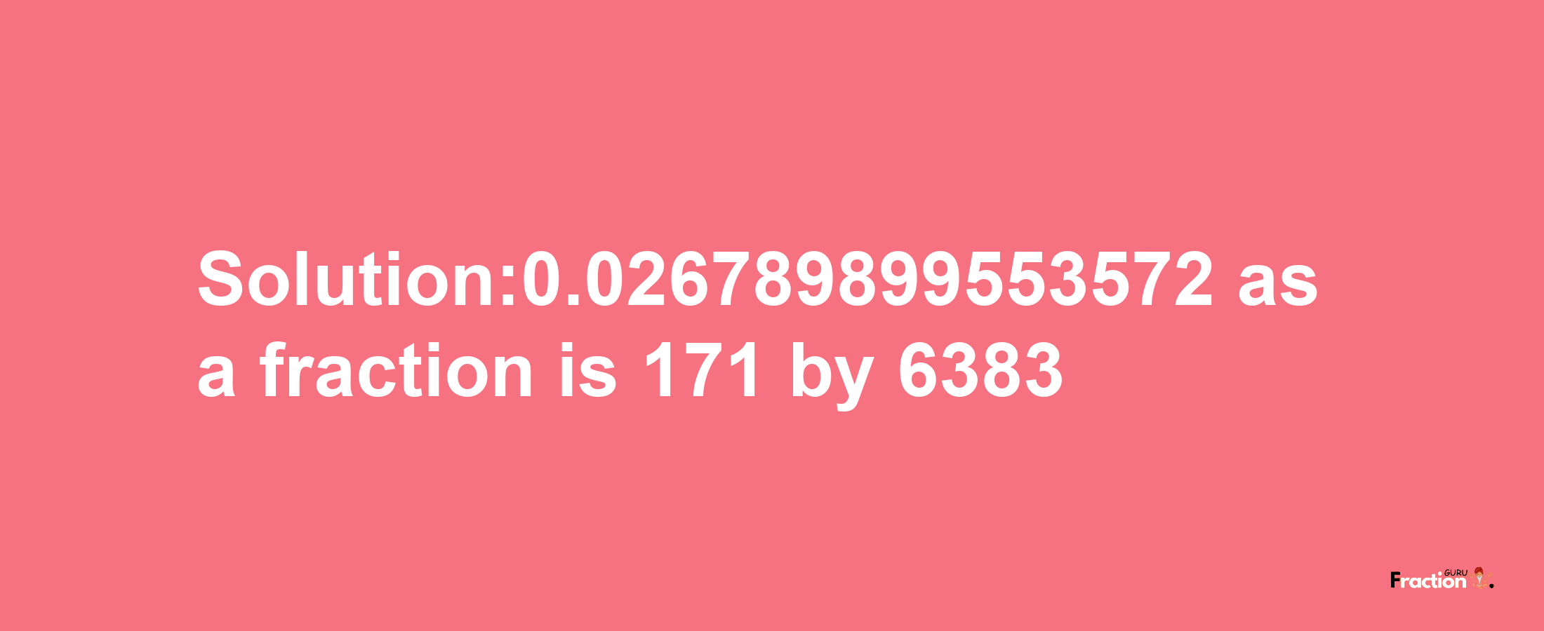 Solution:0.026789899553572 as a fraction is 171/6383