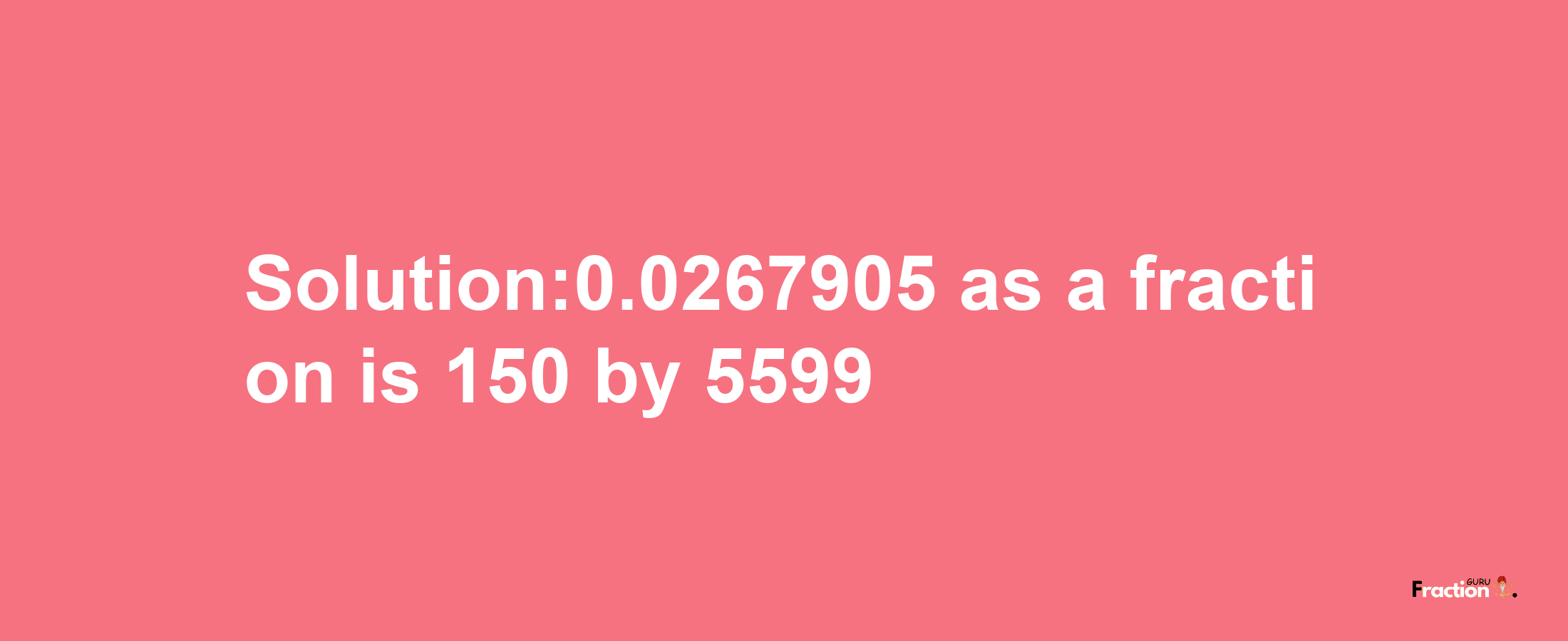 Solution:0.0267905 as a fraction is 150/5599