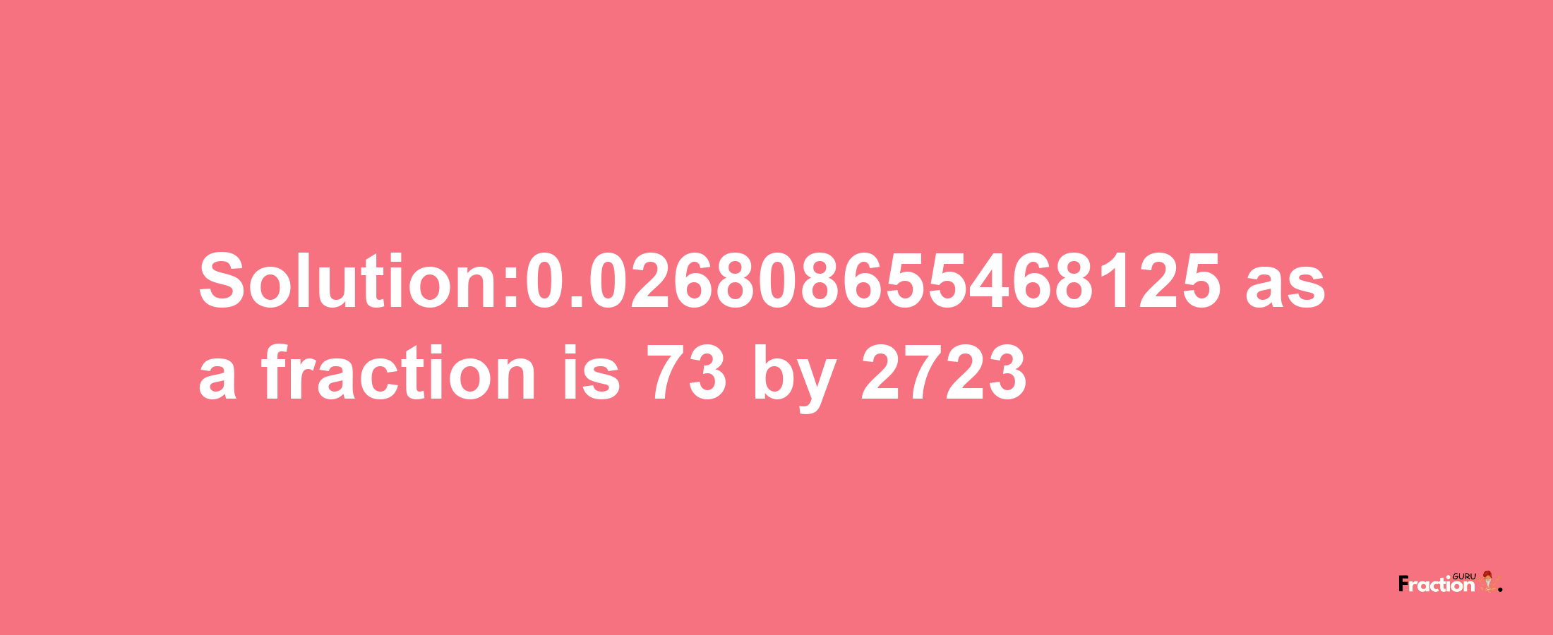 Solution:0.026808655468125 as a fraction is 73/2723