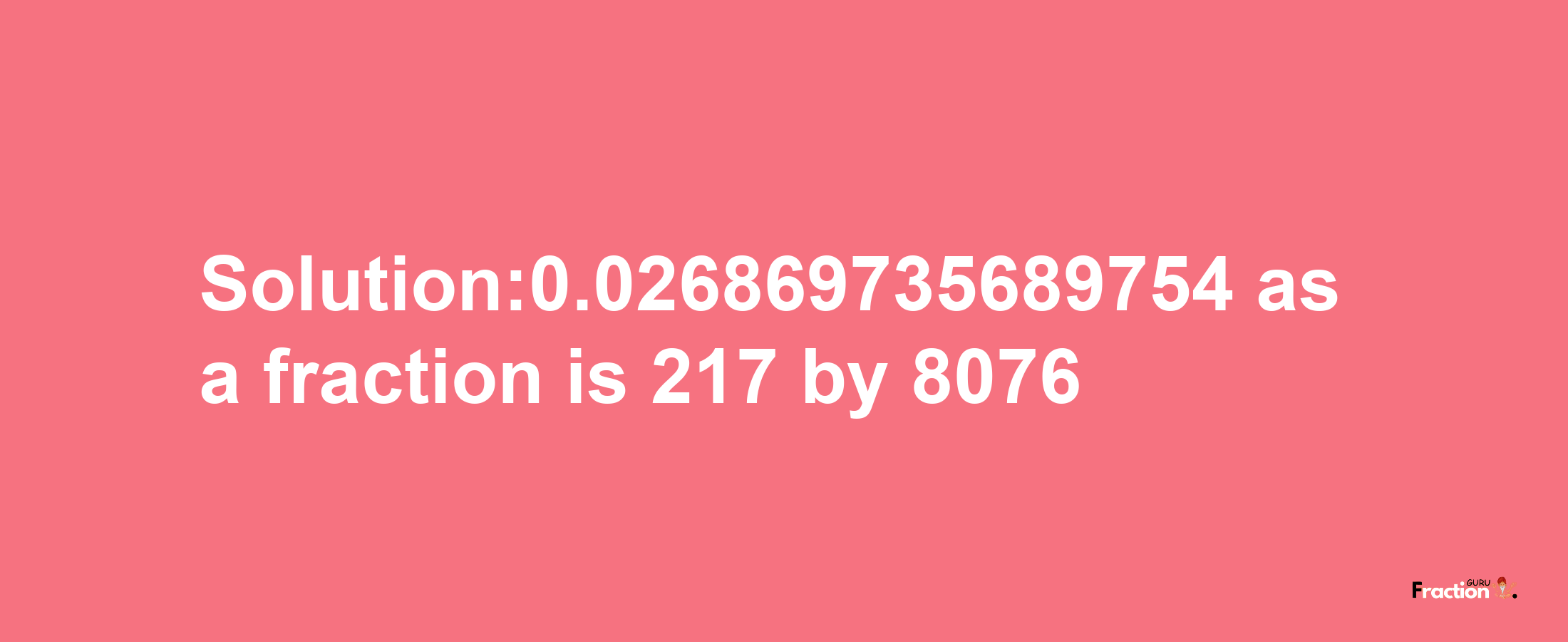 Solution:0.026869735689754 as a fraction is 217/8076