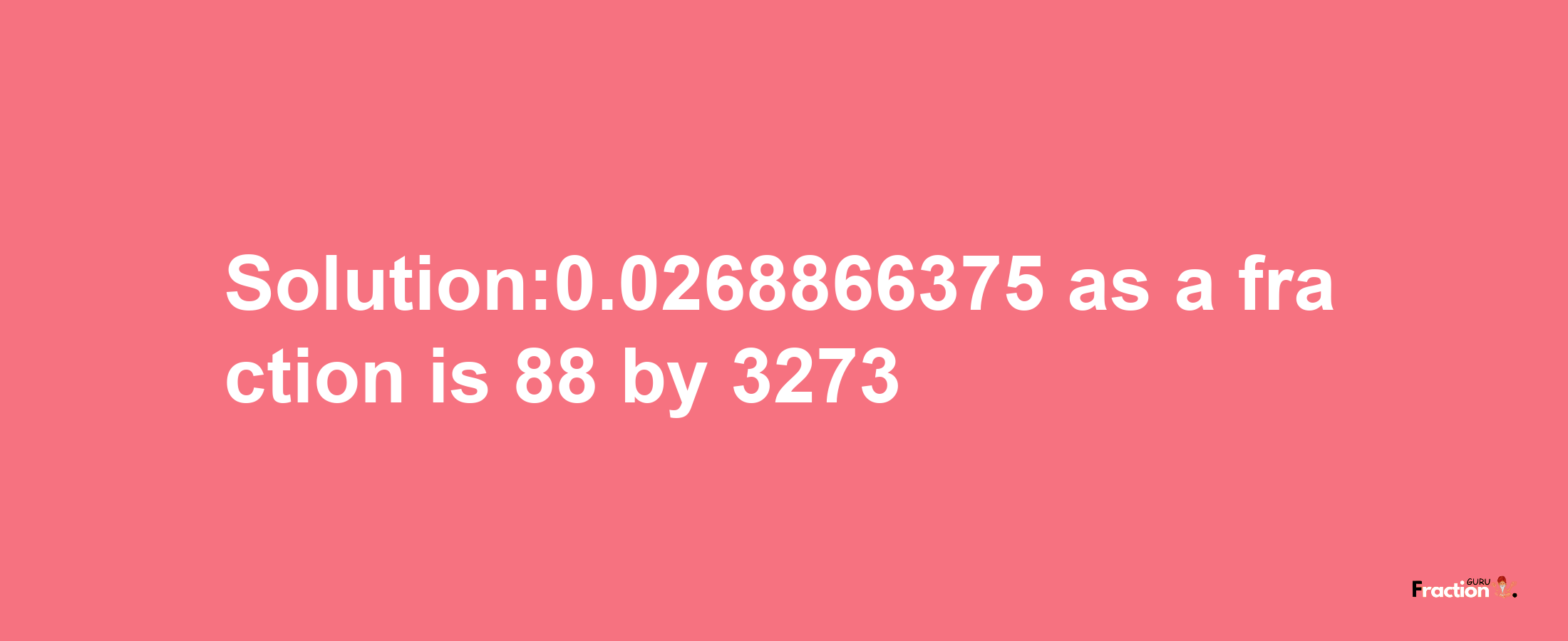 Solution:0.0268866375 as a fraction is 88/3273