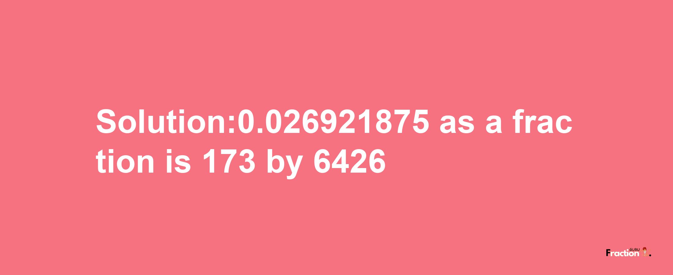 Solution:0.026921875 as a fraction is 173/6426