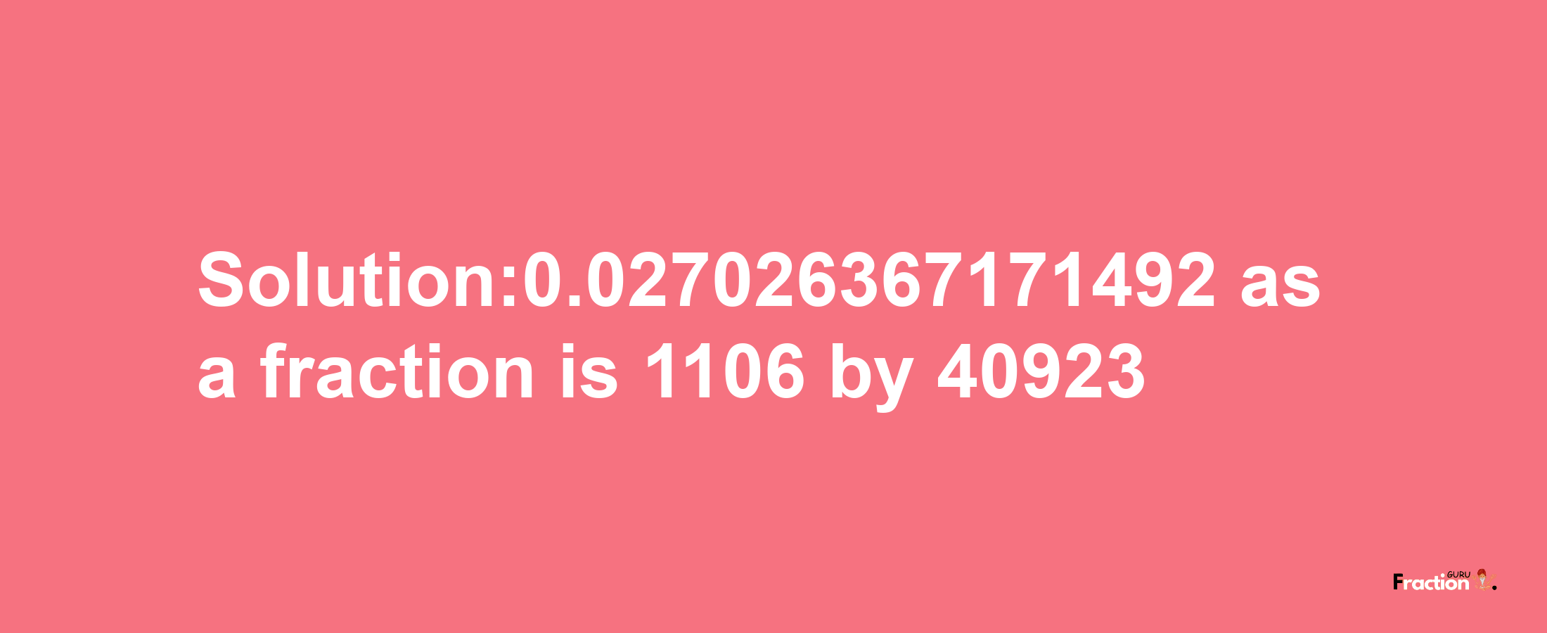 Solution:0.027026367171492 as a fraction is 1106/40923