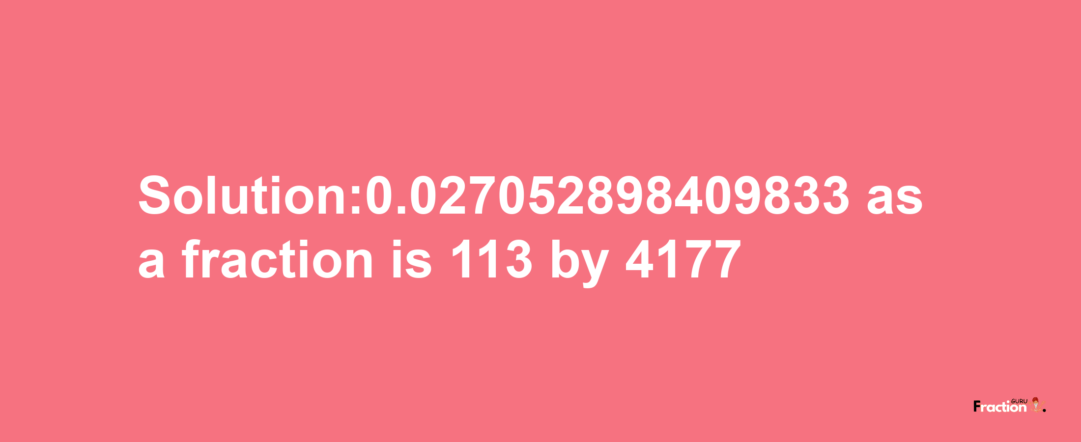 Solution:0.027052898409833 as a fraction is 113/4177