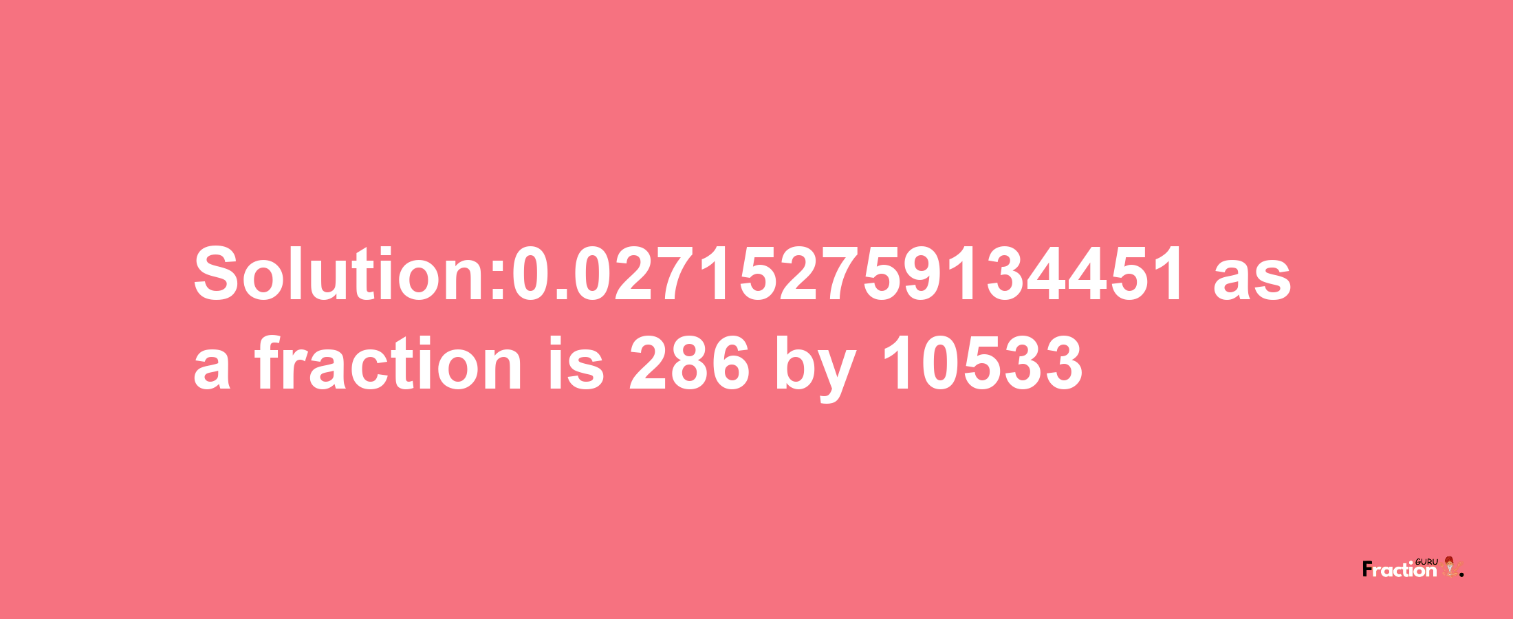 Solution:0.027152759134451 as a fraction is 286/10533