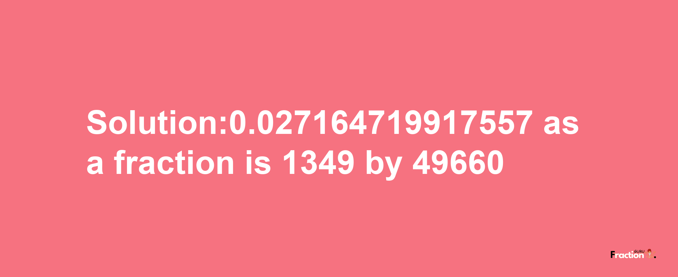 Solution:0.027164719917557 as a fraction is 1349/49660