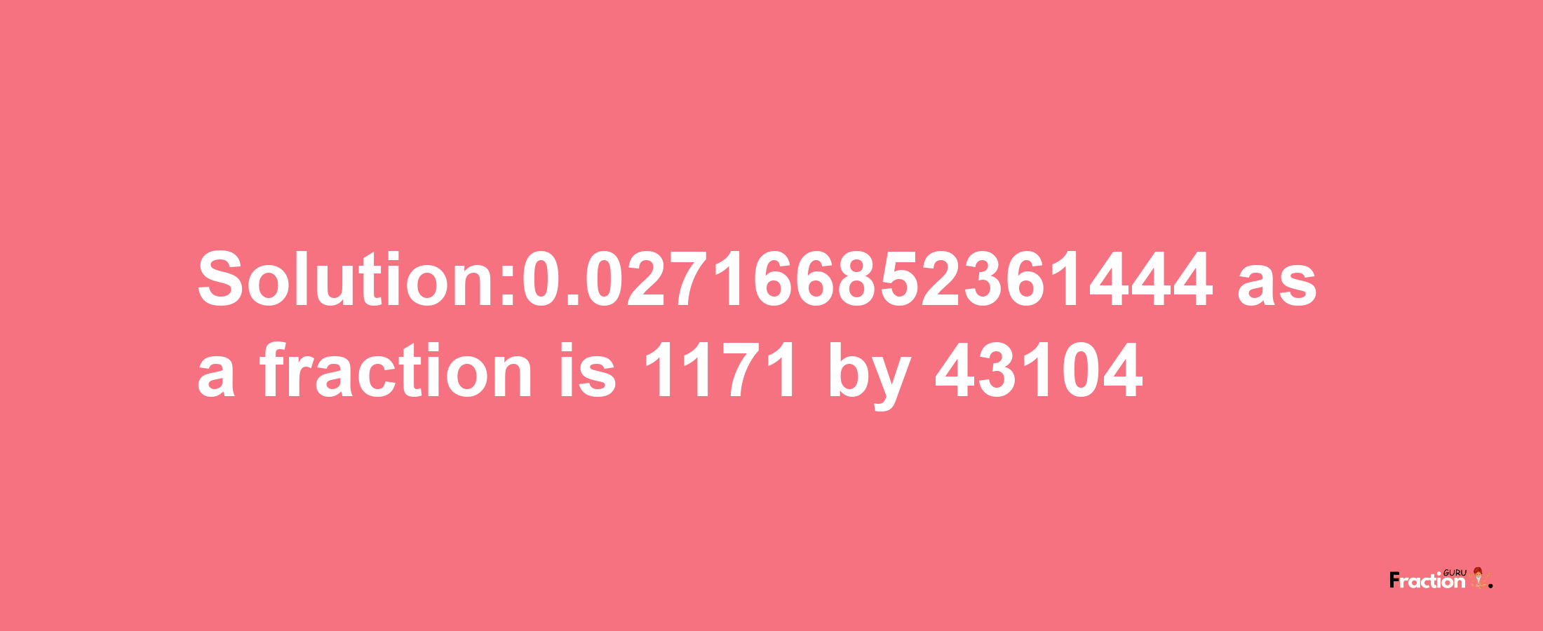 Solution:0.027166852361444 as a fraction is 1171/43104