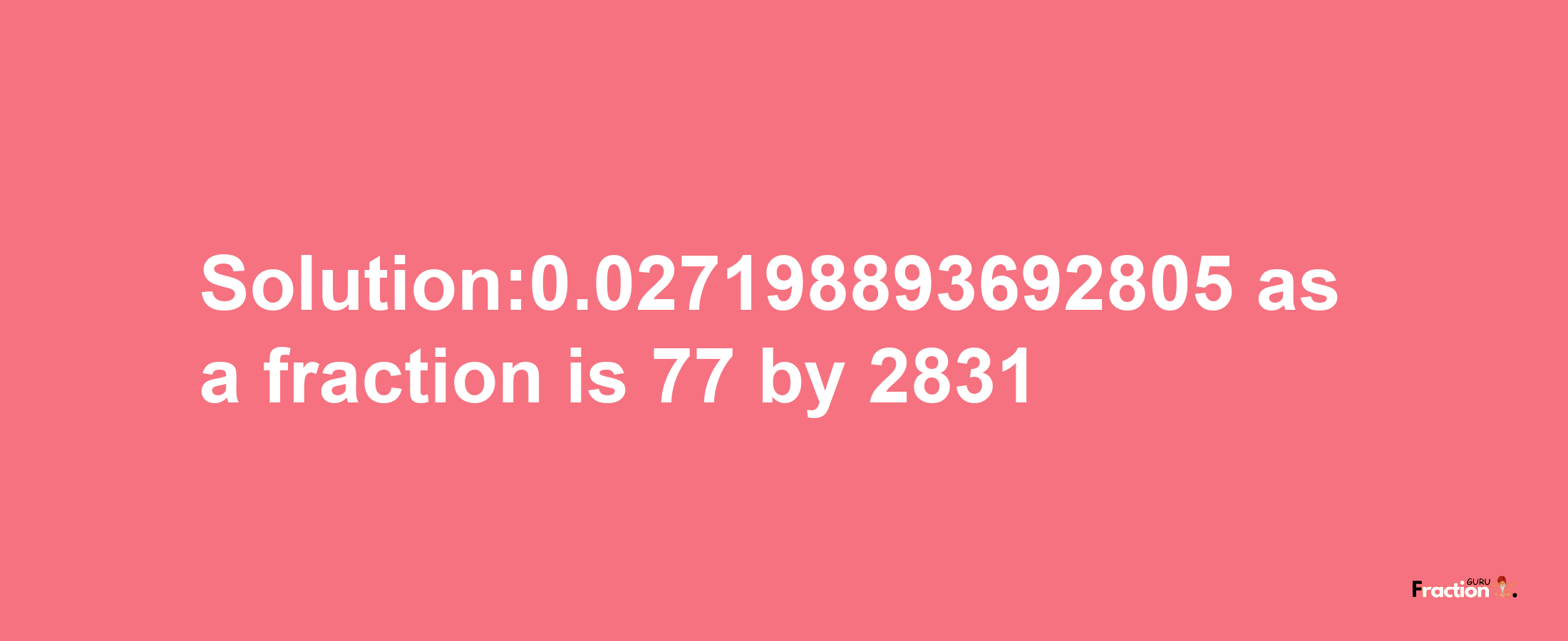 Solution:0.027198893692805 as a fraction is 77/2831