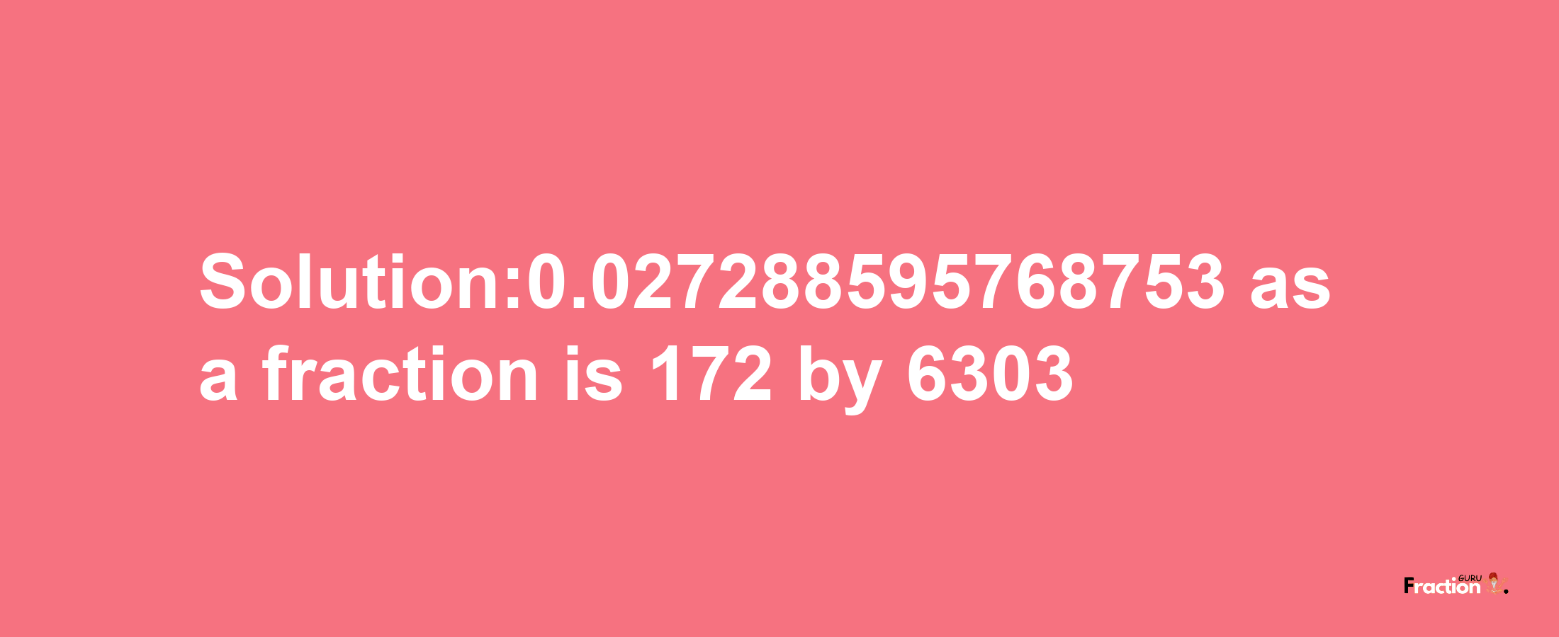 Solution:0.027288595768753 as a fraction is 172/6303