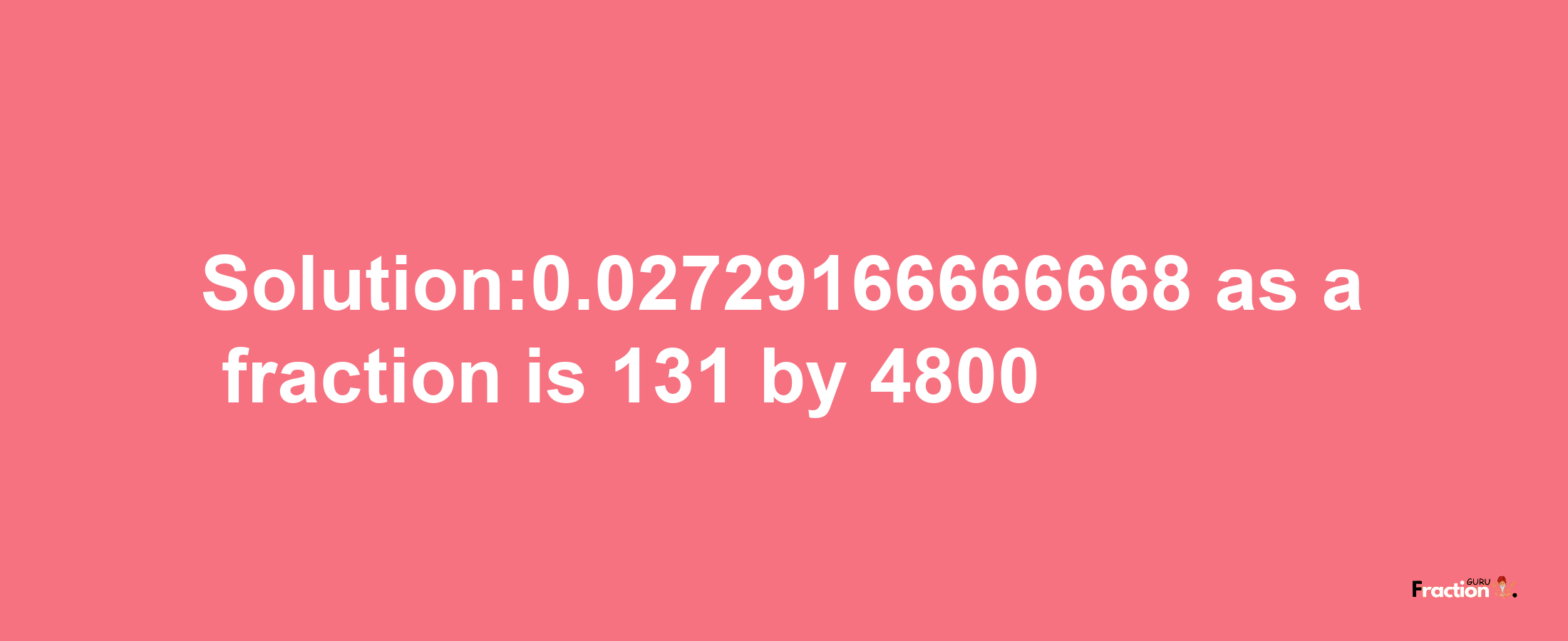 Solution:0.02729166666668 as a fraction is 131/4800