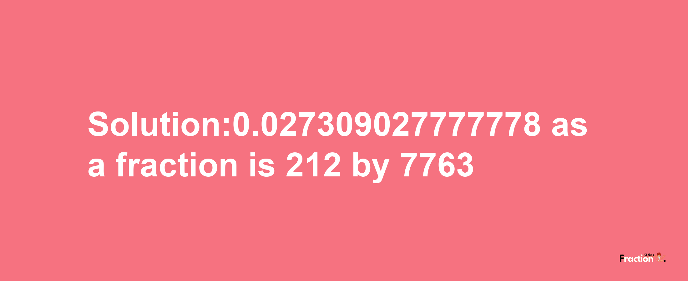 Solution:0.027309027777778 as a fraction is 212/7763