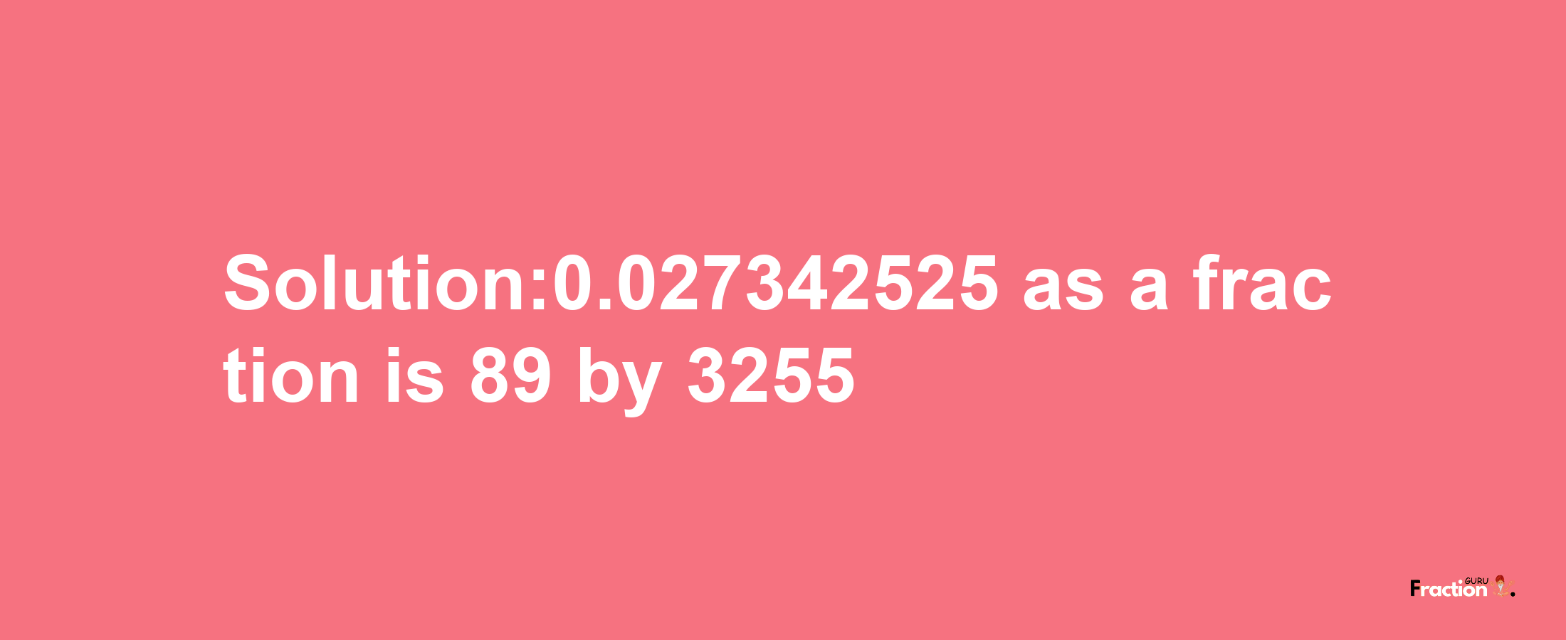 Solution:0.027342525 as a fraction is 89/3255