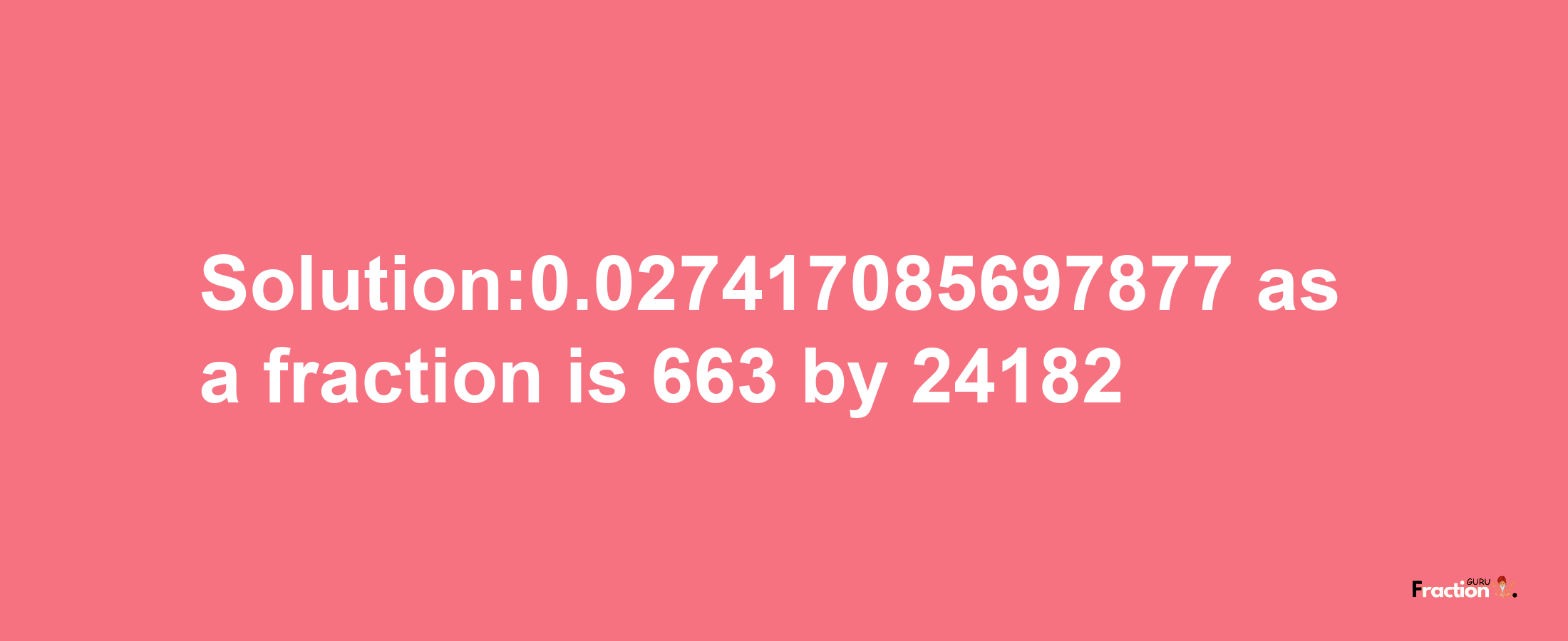 Solution:0.027417085697877 as a fraction is 663/24182