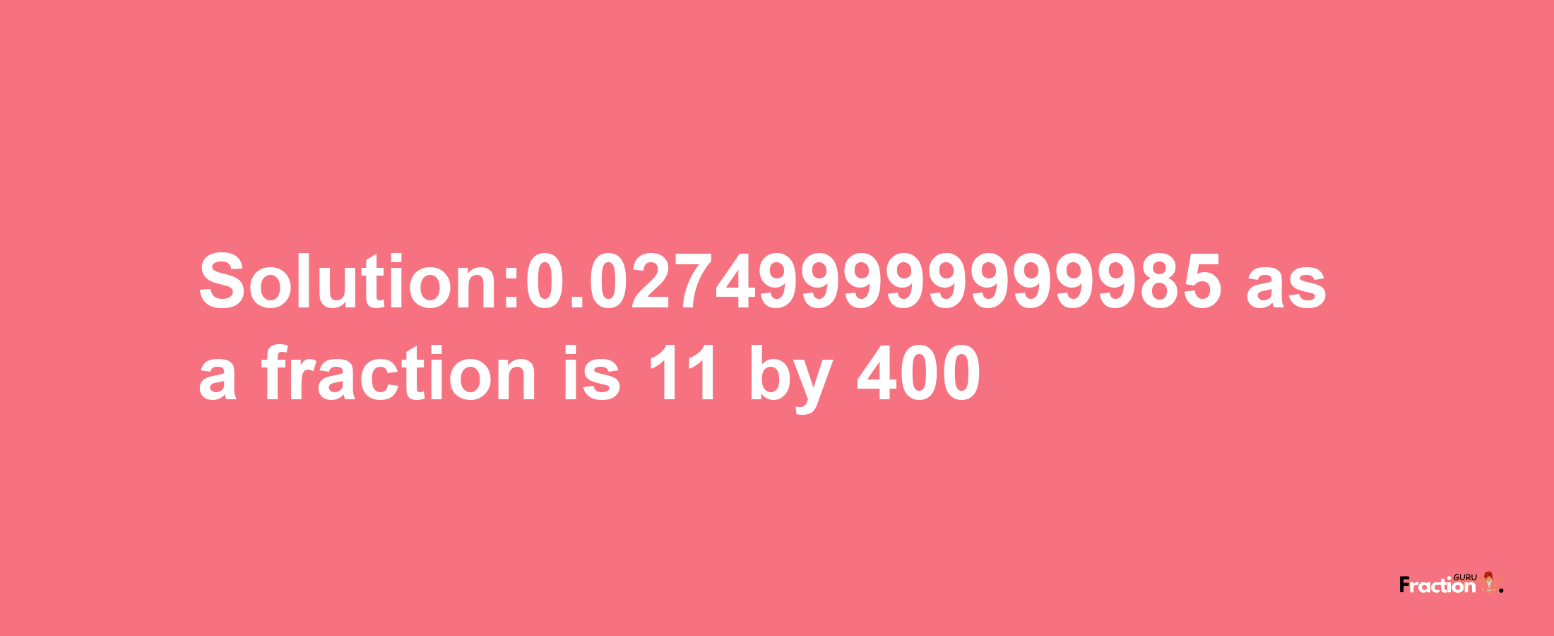 Solution:0.027499999999985 as a fraction is 11/400