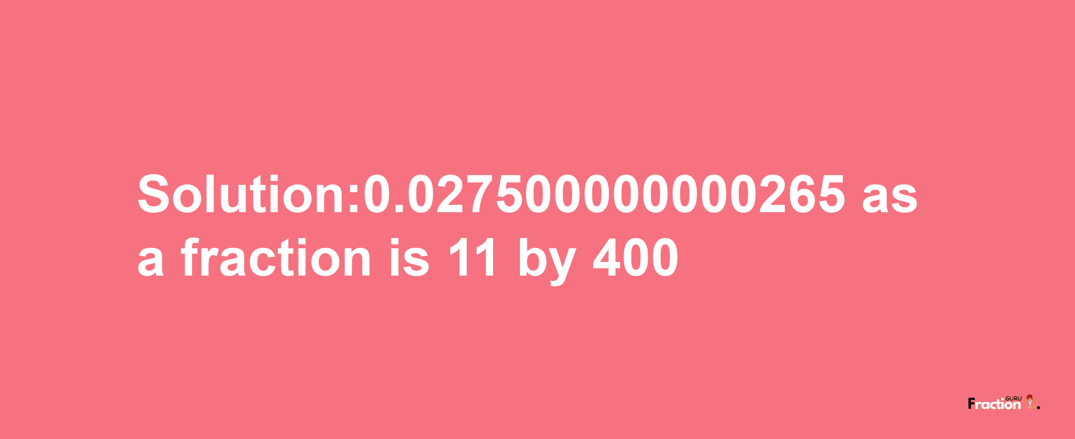 Solution:0.027500000000265 as a fraction is 11/400