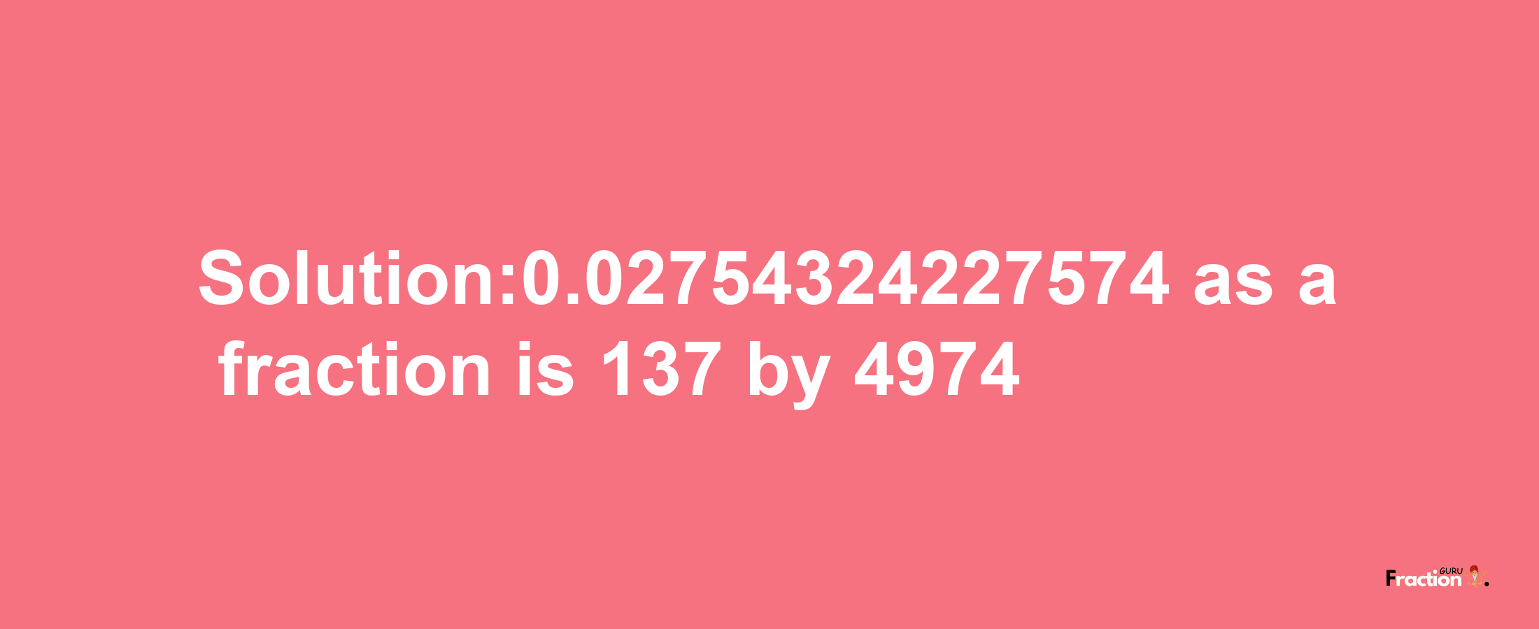 Solution:0.02754324227574 as a fraction is 137/4974