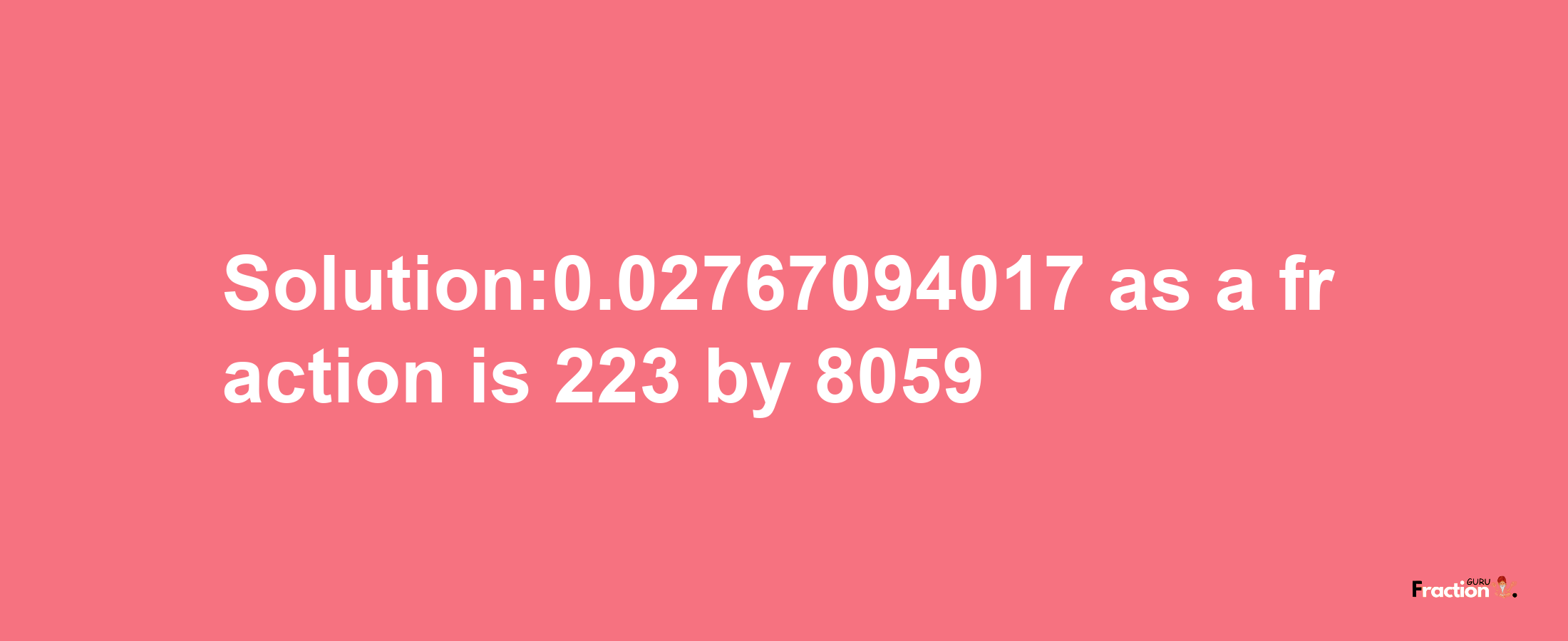 Solution:0.02767094017 as a fraction is 223/8059