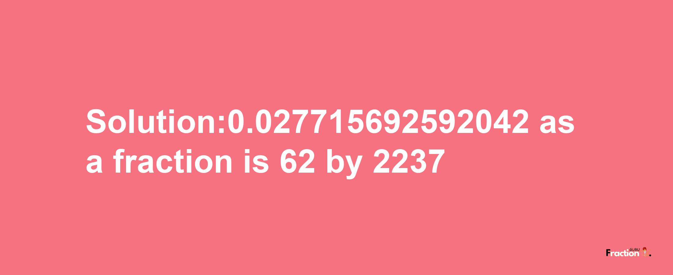 Solution:0.027715692592042 as a fraction is 62/2237