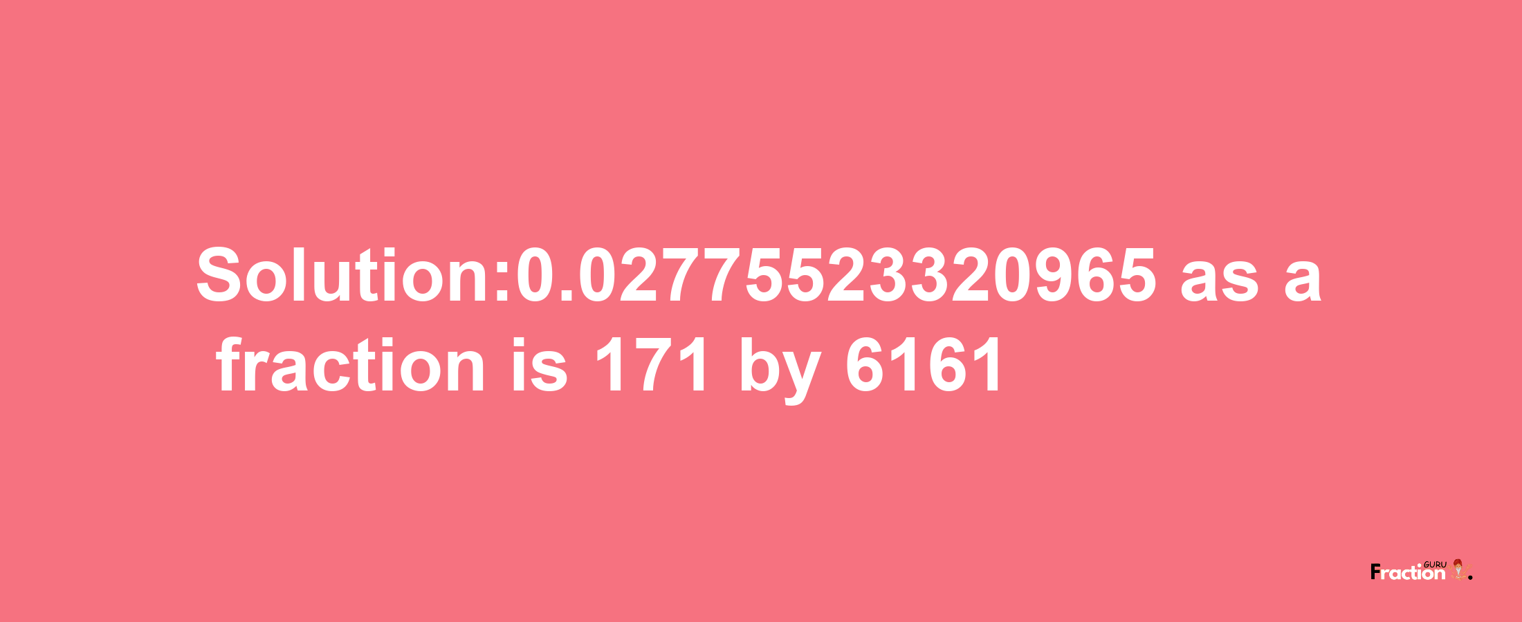 Solution:0.02775523320965 as a fraction is 171/6161