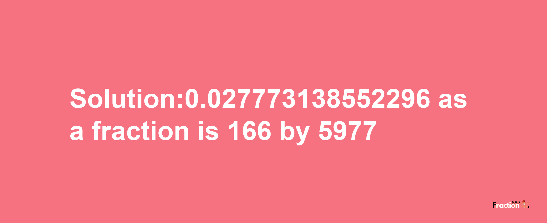 Solution:0.027773138552296 as a fraction is 166/5977