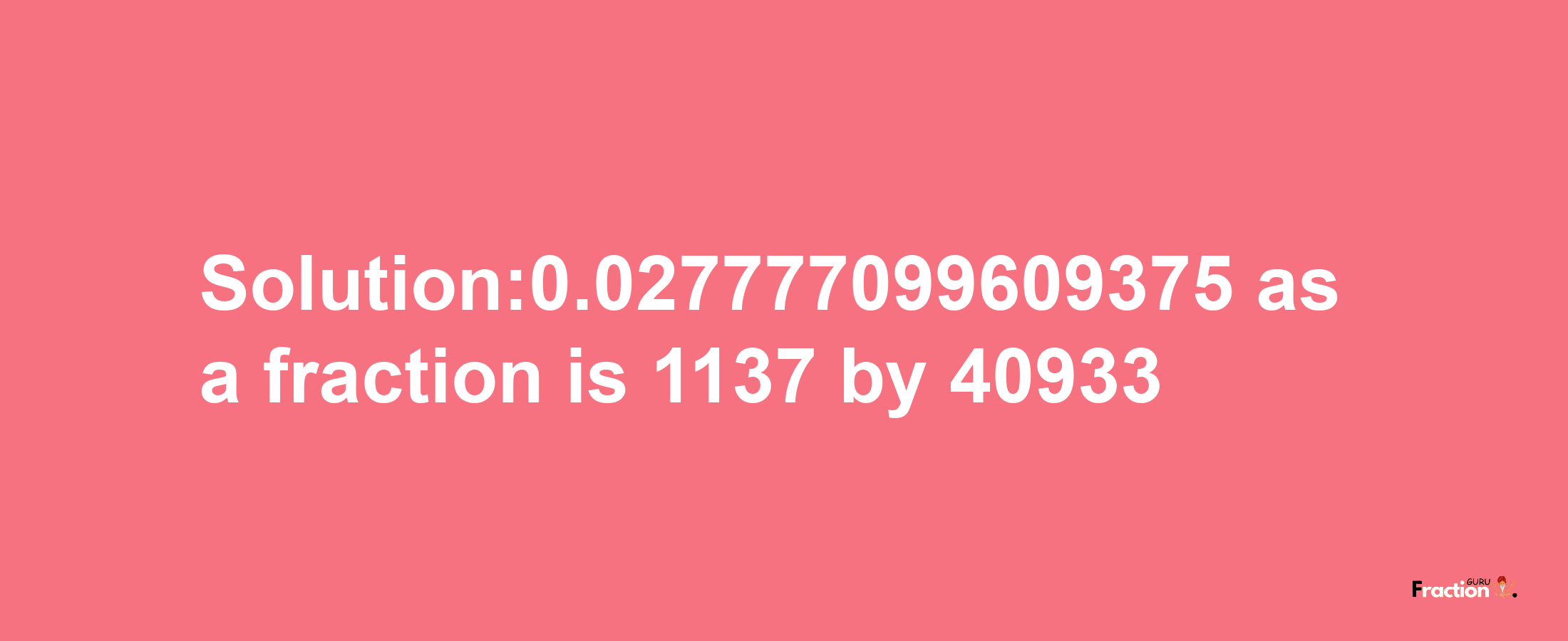 Solution:0.027777099609375 as a fraction is 1137/40933