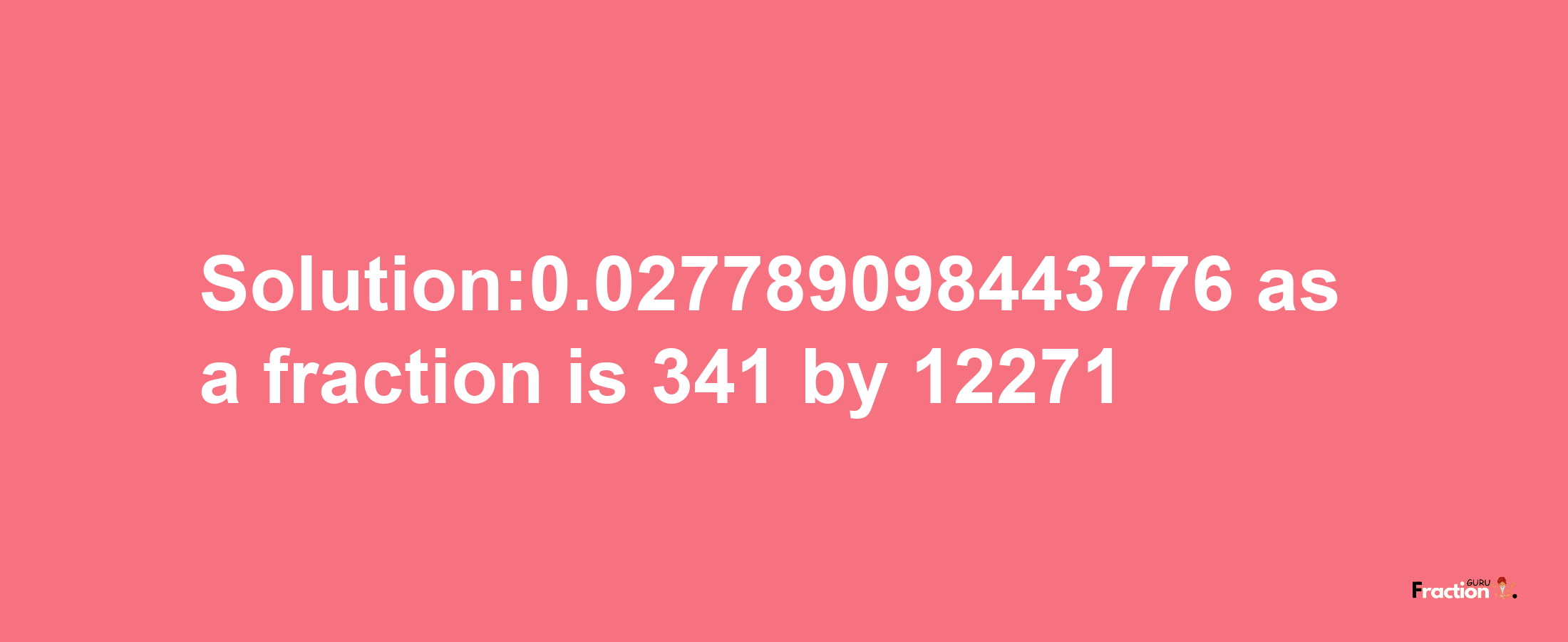 Solution:0.027789098443776 as a fraction is 341/12271