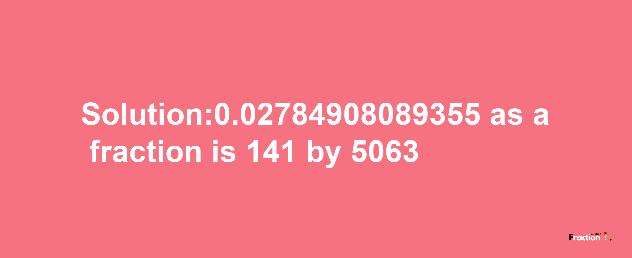 Solution:0.02784908089355 as a fraction is 141/5063