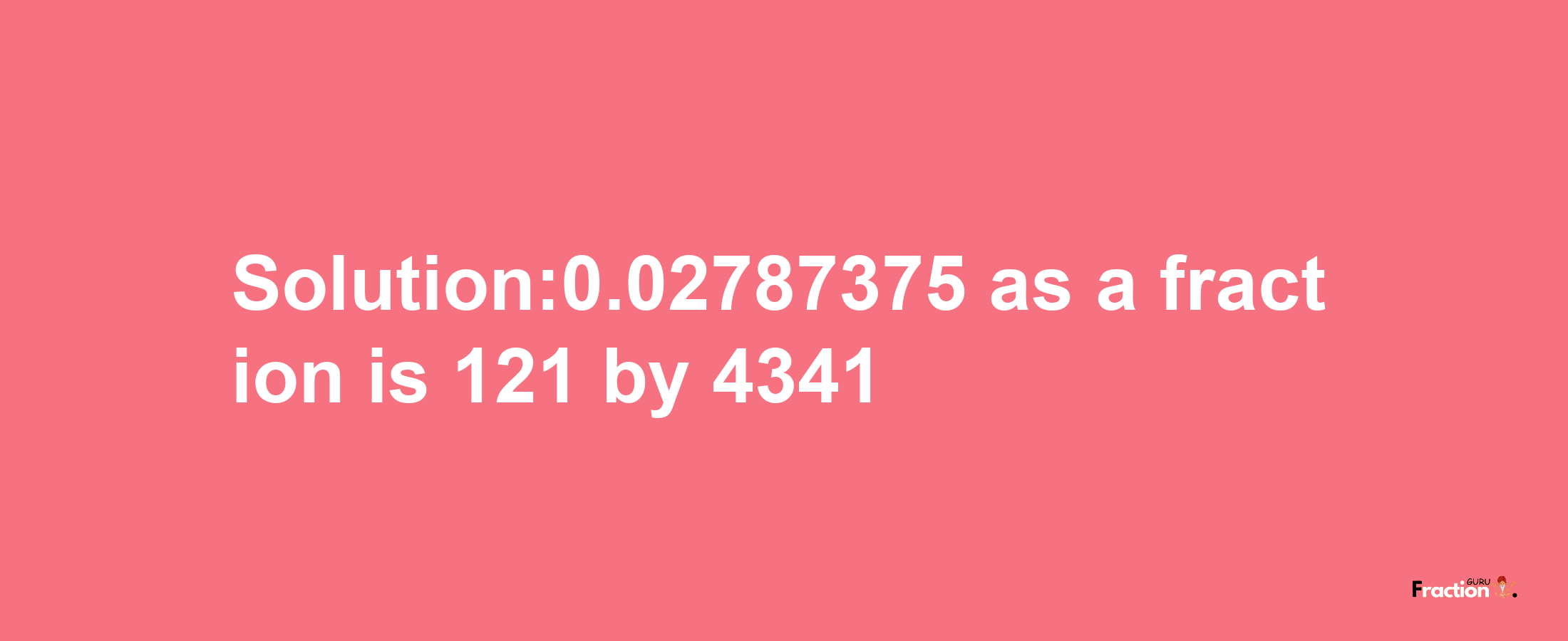 Solution:0.02787375 as a fraction is 121/4341