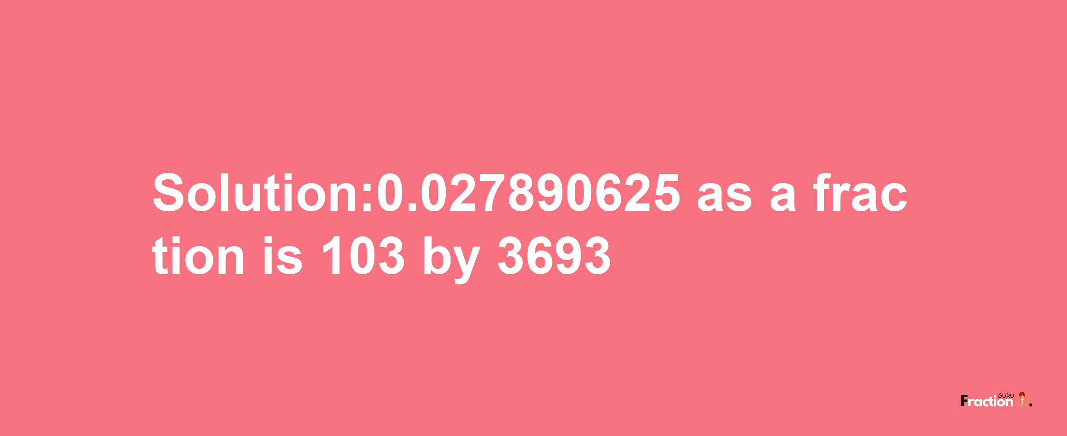 Solution:0.027890625 as a fraction is 103/3693