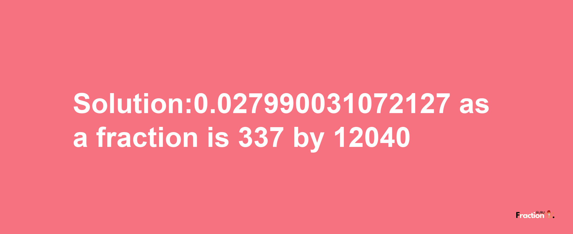 Solution:0.027990031072127 as a fraction is 337/12040