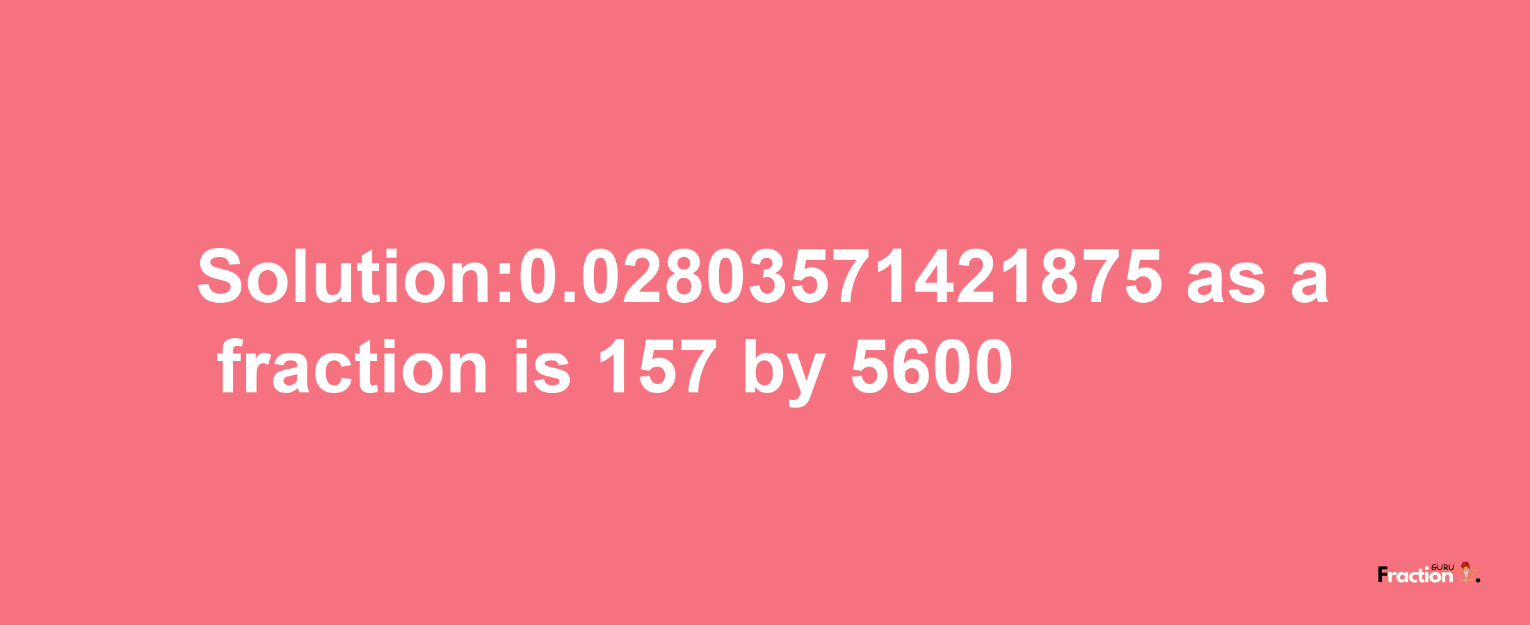 Solution:0.02803571421875 as a fraction is 157/5600