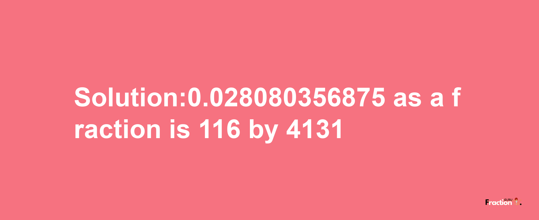 Solution:0.028080356875 as a fraction is 116/4131